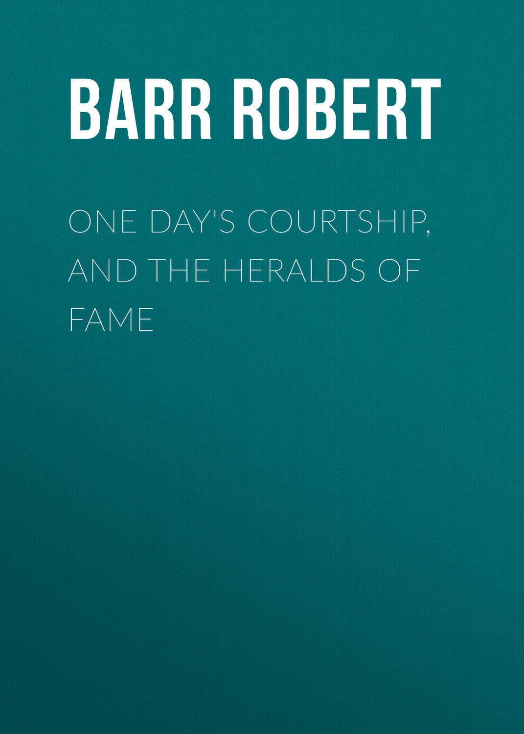 Обложка книги «One Day's Courtship, and The Heralds of Fame»