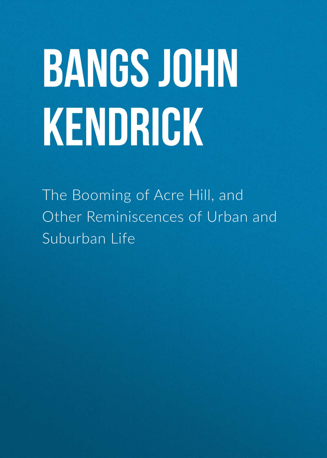 Обложка книги «The Booming of Acre Hill, and Other Reminiscences of Urban and Suburban Life»