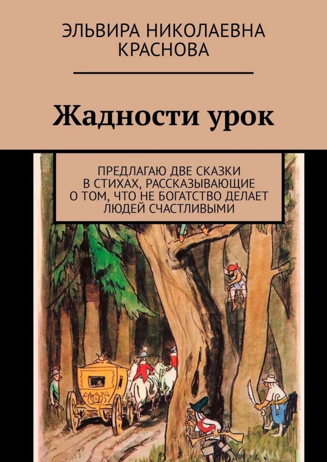 Обложка книги «Жадности урок. Предлагаю две сказки в стихах, рассказывающие о том, что не богатство делает людей счастливыми»