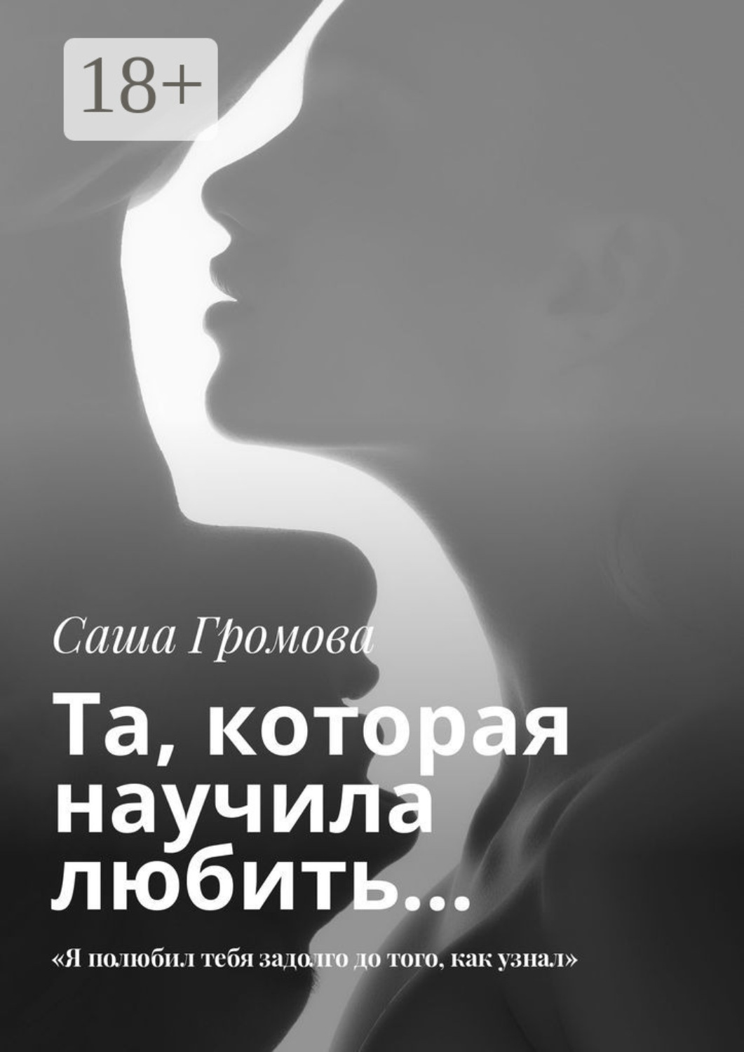 Обложка книги «Та, которая научила любить… «Я полюбил тебя задолго до того, как узнал»»