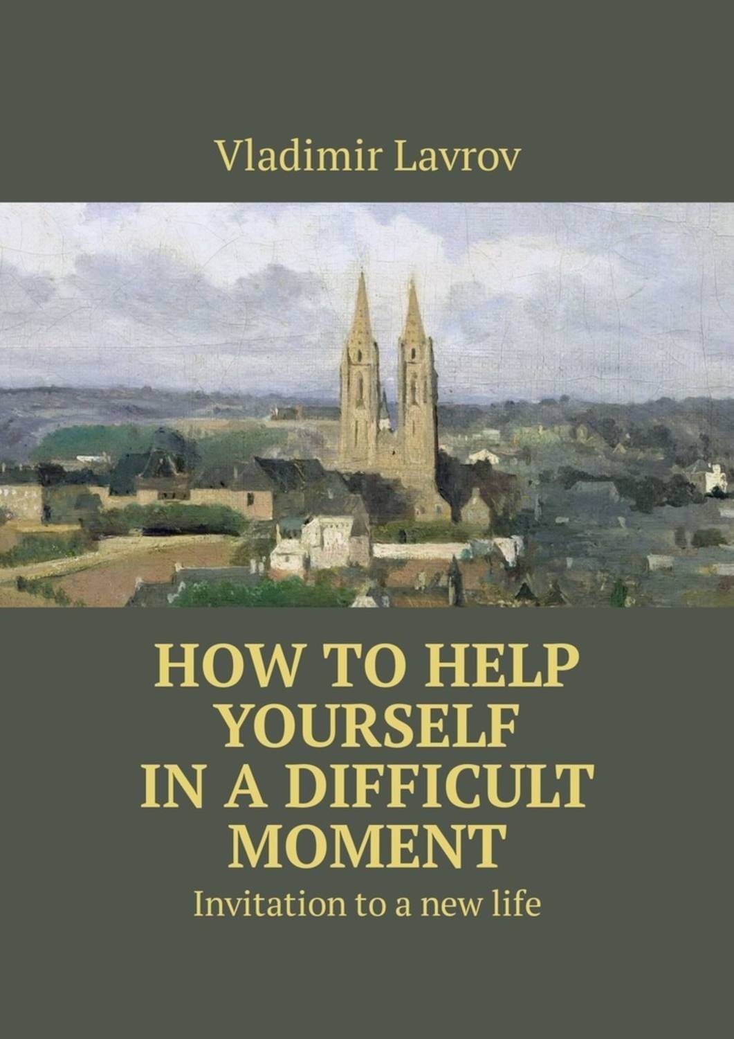 Обложка книги «How to help yourself in a difficult moment. Invitation to a new life»