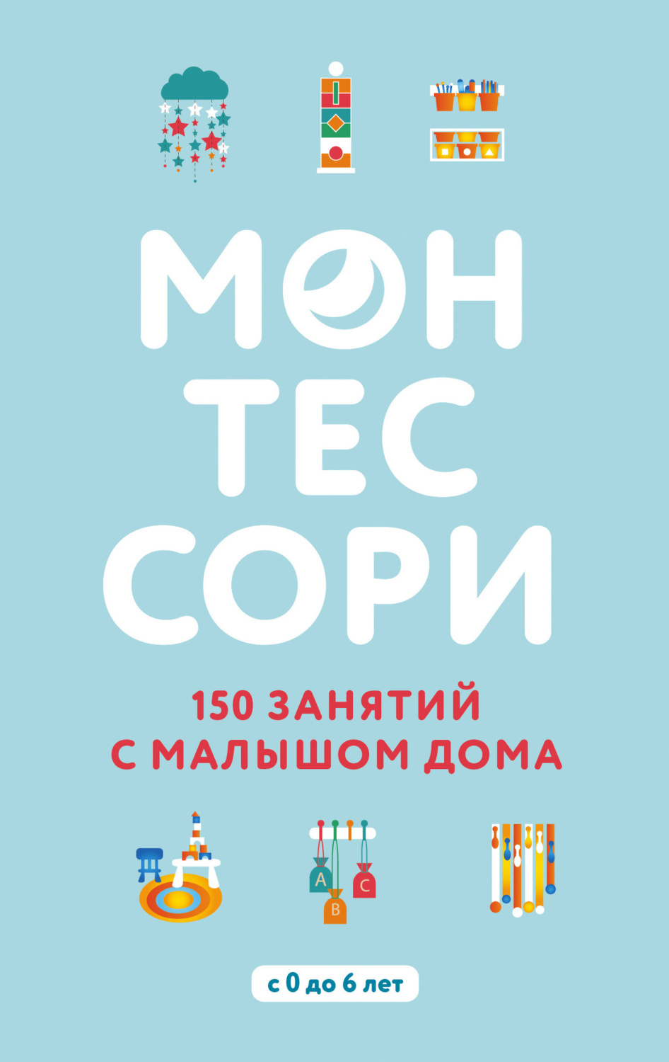 Обложка книги «Монтессори. 150 занятий с малышом дома»
