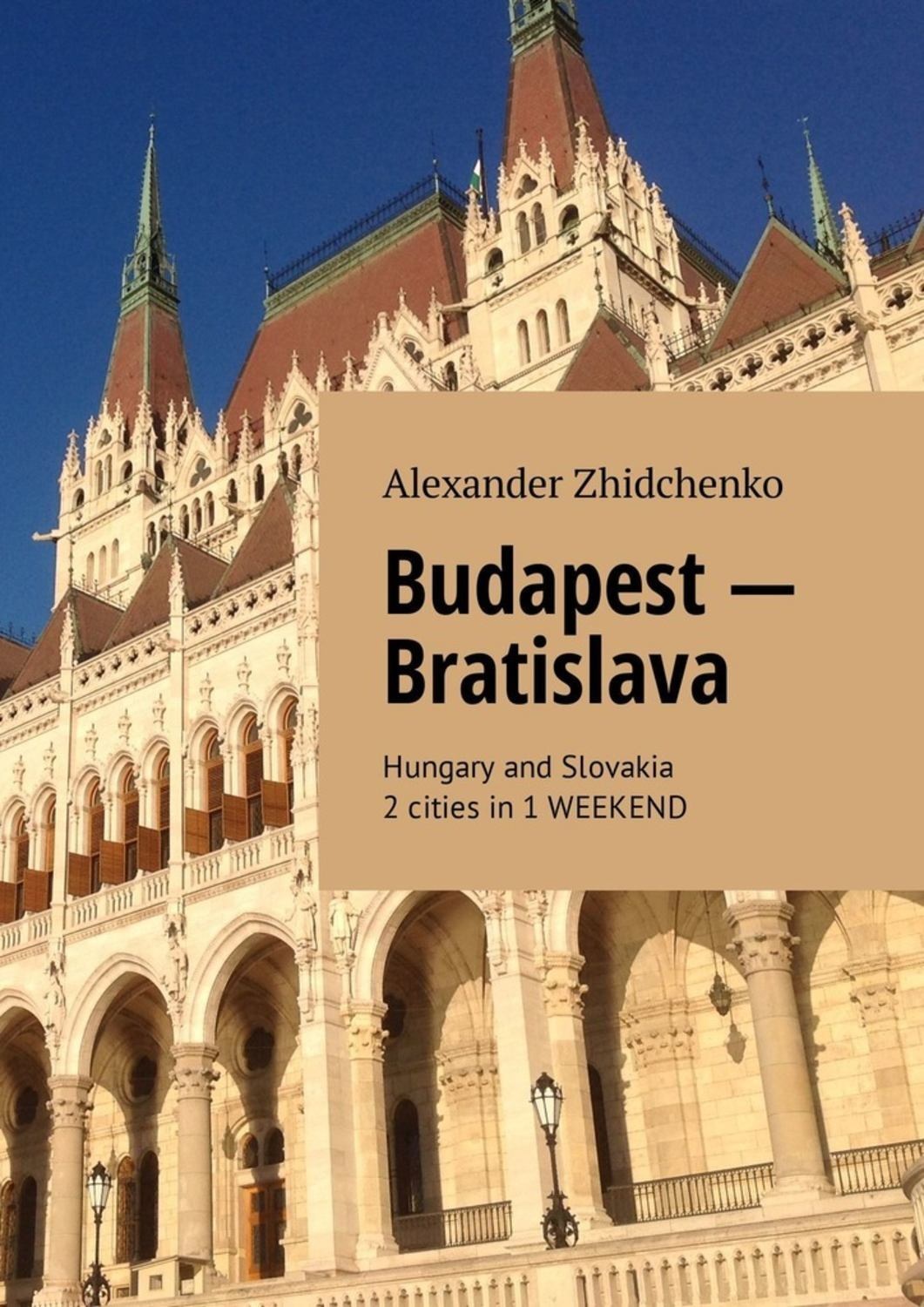 Обложка книги «Budapest – Bratislava. Hungary and Slovakia. 2 cities in 1 weekend»
