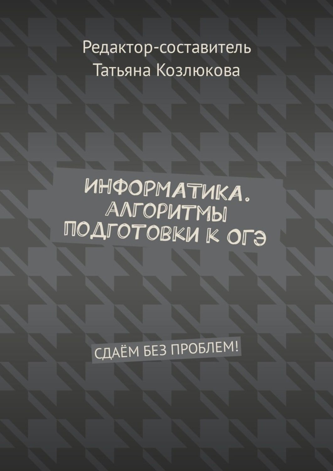Обложка книги «Информатика. Алгоритмы подготовки к ОГЭ. Сдаём без проблем!»
