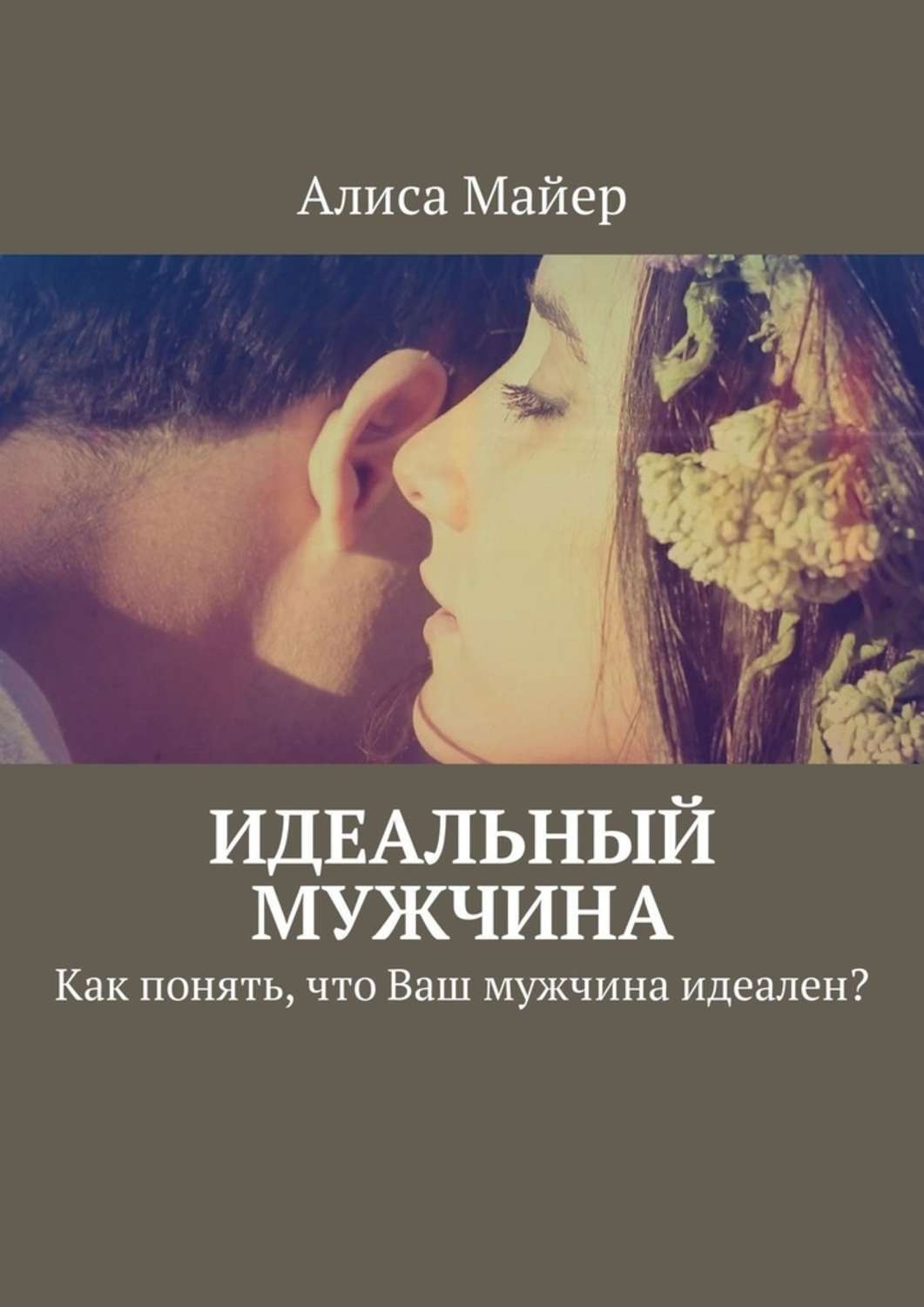 Обложка книги «Идеальный мужчина. Как понять, что Ваш мужчина идеален?»