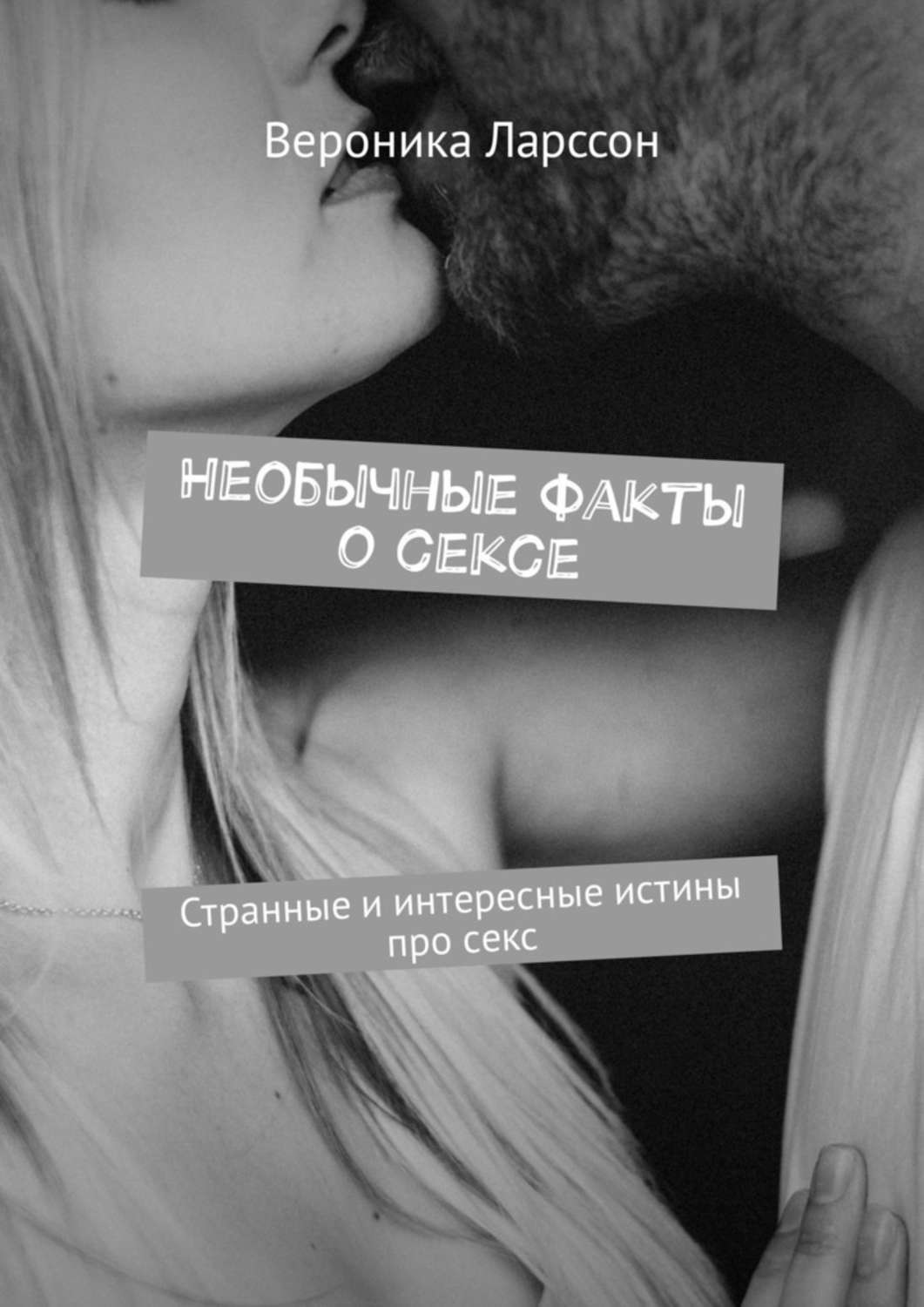Обложка книги «Необычные факты о сексе. Странные и интересные истины про секс»
