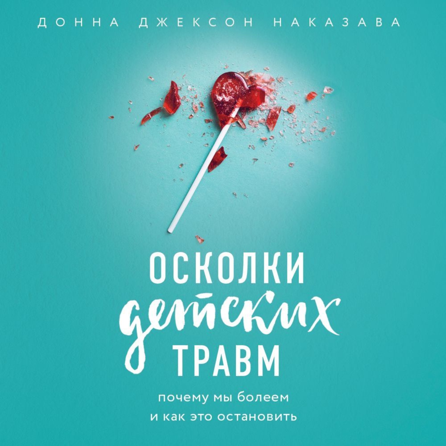 Обложка книги «Осколки детских травм. Почему мы болеем и как это остановить»