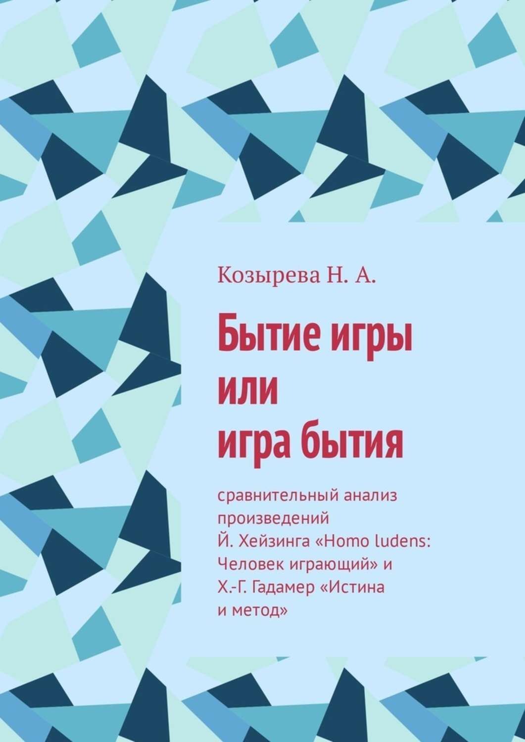 Обложка книги «Бытие игры или игра бытия. Сравнительный анализ произведений Й. Хейзинга «Homo ludens: Человек играющий» и Х.-Г. Гадамер «Истина и метод»»