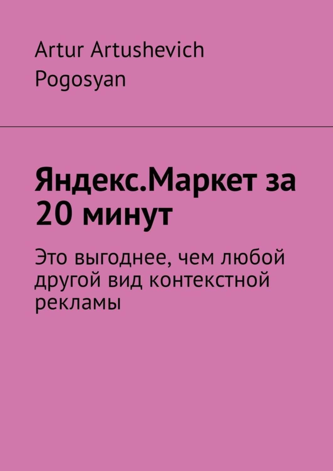 Обложка книги «Яндекс.Маркет за 20 минут. Это выгоднее, чем любой другой вид контекстной рекламы»