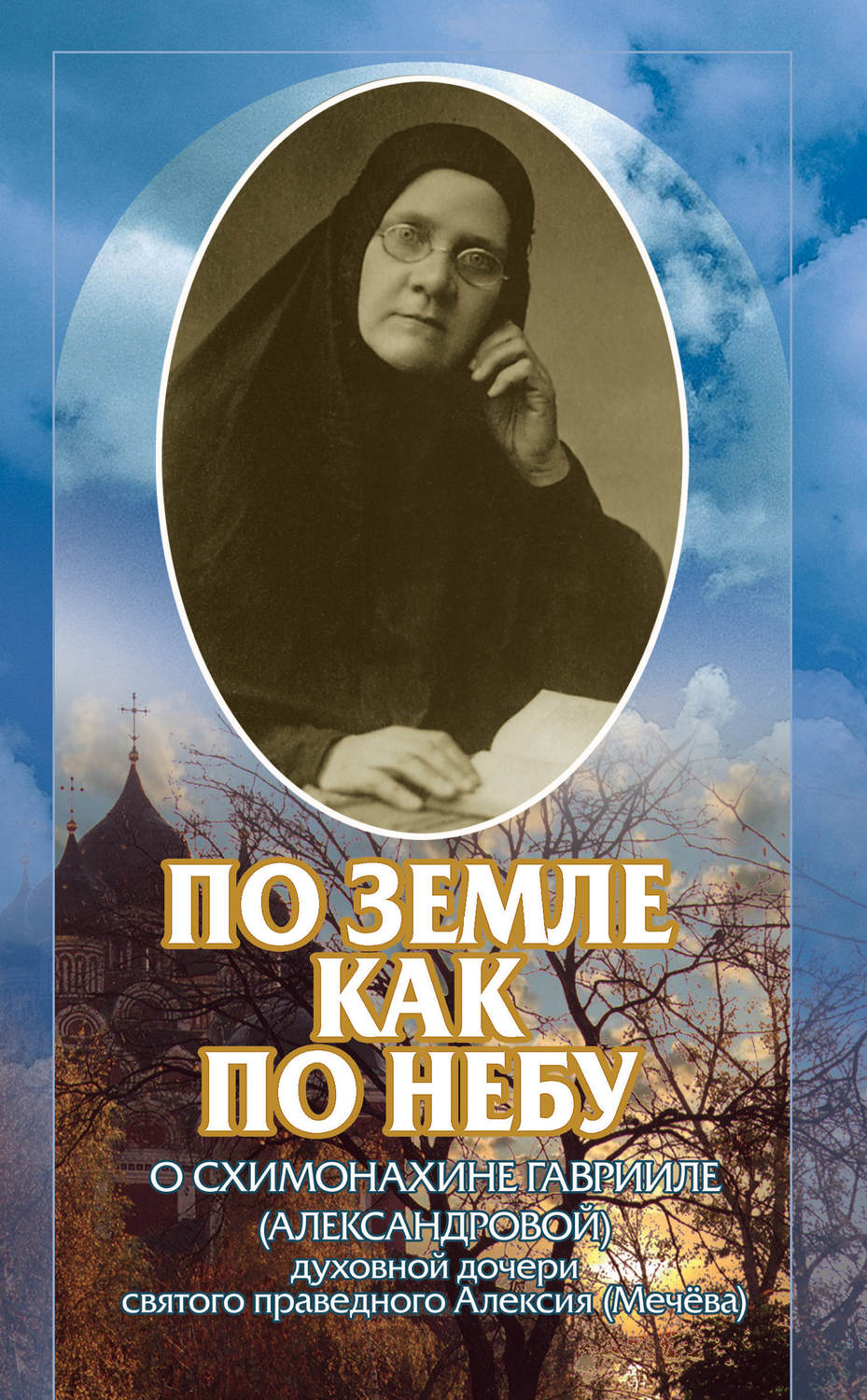 Обложка книги «По земле, как по небу. О схимомонахине Гаврииле (Александровой) – духовной дочери святого праведного Алексия (Мечёва)»