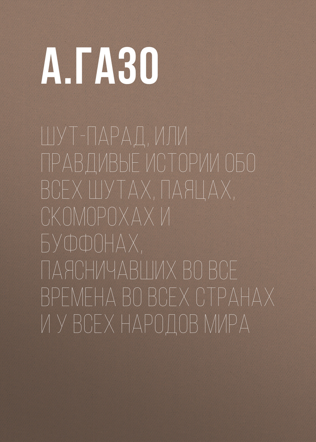 Обложка книги «Шут-парад, или Правдивые истории обо всех шутах, паяцах, скоморохах и буффонах, паясничавших во все времена во всех странах и у всех народов мира»