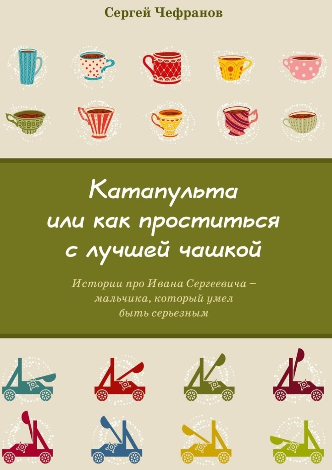 Обложка книги «Катапульта, или Как проститься с лучшей чашкой. Истории про Ивана Сергеевича – мальчика, который умел быть серьезным»