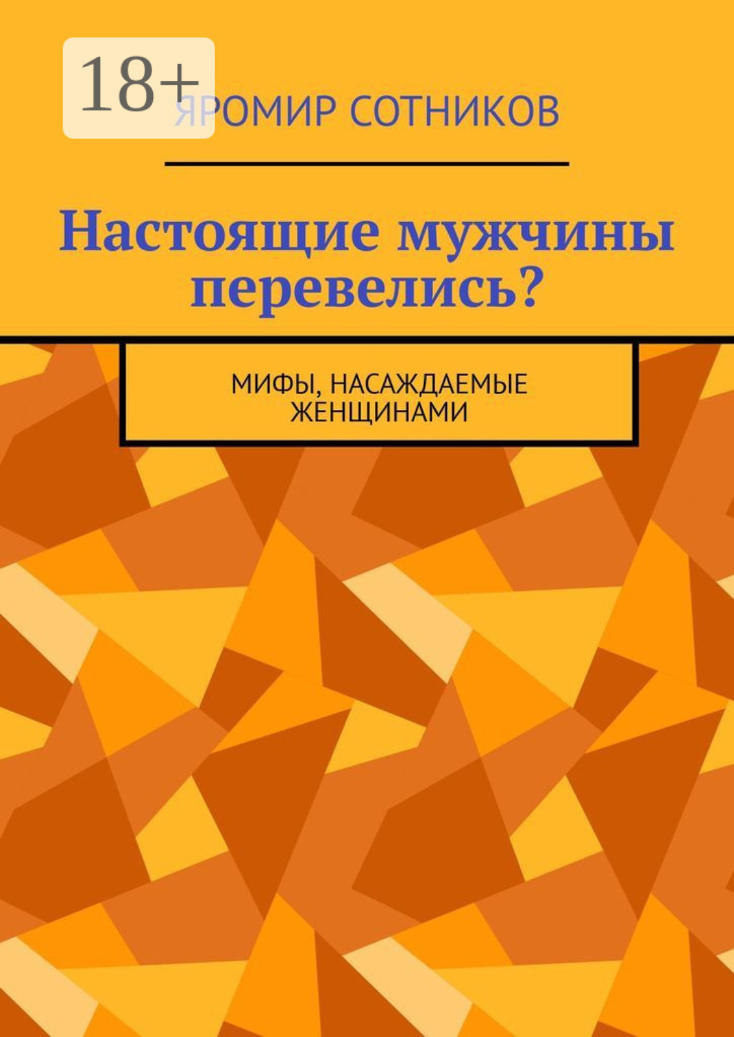 Обложка книги «Настоящие мужчины перевелись? Мифы, насаждаемые женщинами»