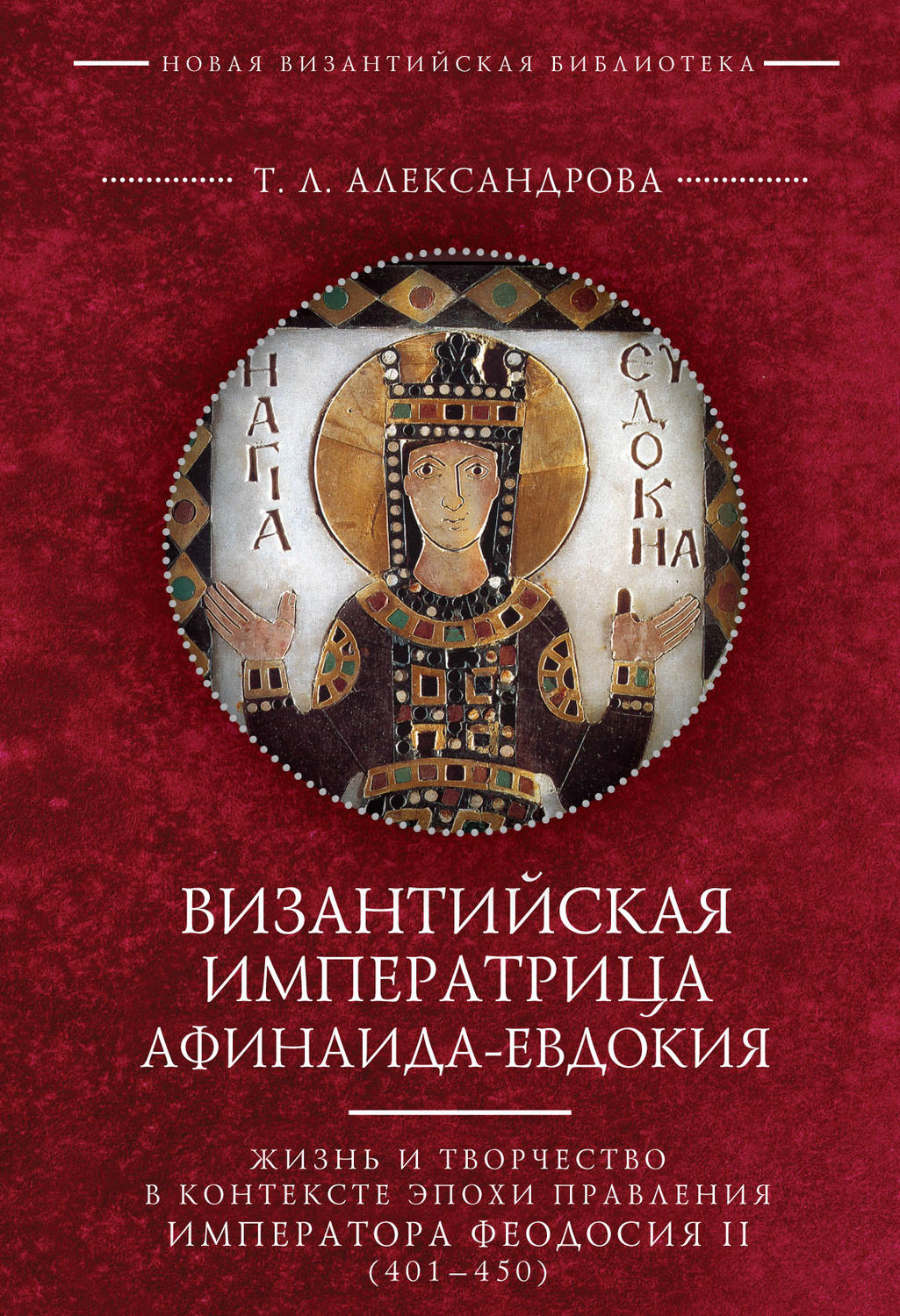 Обложка книги «Византийская императрица Афинаида-Евдокия. Жизнь и творчество в контексте эпохи правления императора Феодосия II (401–450)»