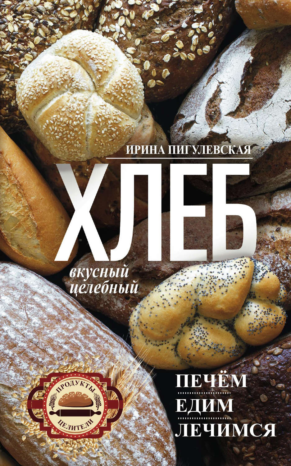 Обложка книги «Хлеб вкусный, целебный. Печем, едим, лечимся»