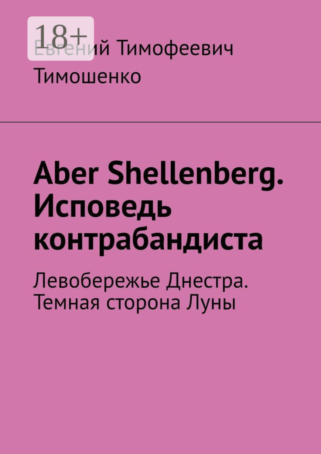 Обложка книги «Aber Shellenberg. Исповедь контрабандиста. Левобережье Днестра. Темная сторона Луны»