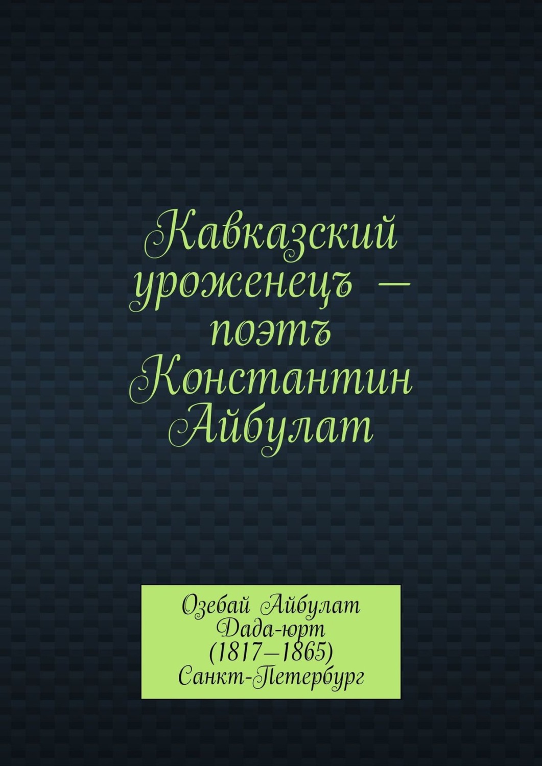 Обложка книги «Кавказский уроженецъ – поэтъ Константин Айбулат»