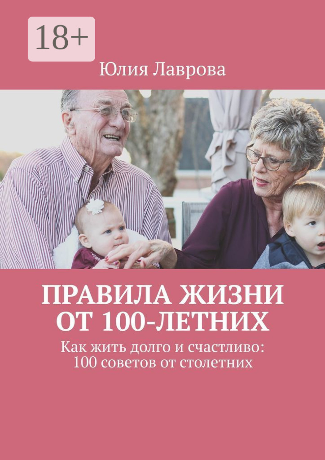 Обложка книги «Правила жизни от 100-летних. Как жить долго и счастливо: 100 советов от столетних»