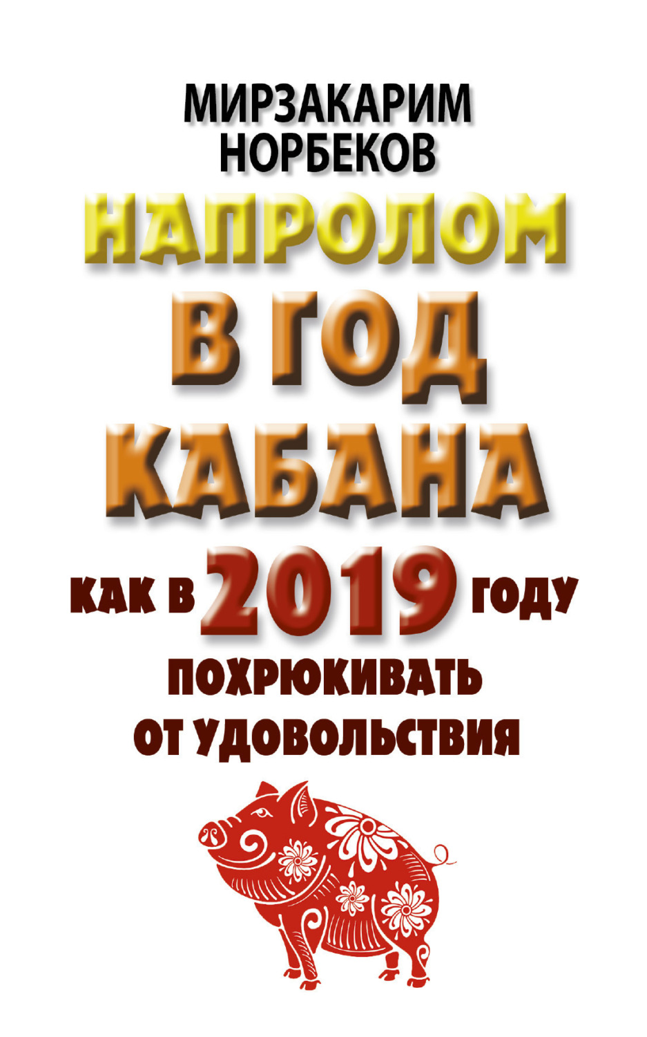 Обложка книги «Напролом в год Кабана: как в 2019 году похрюкивать от удовольствия»