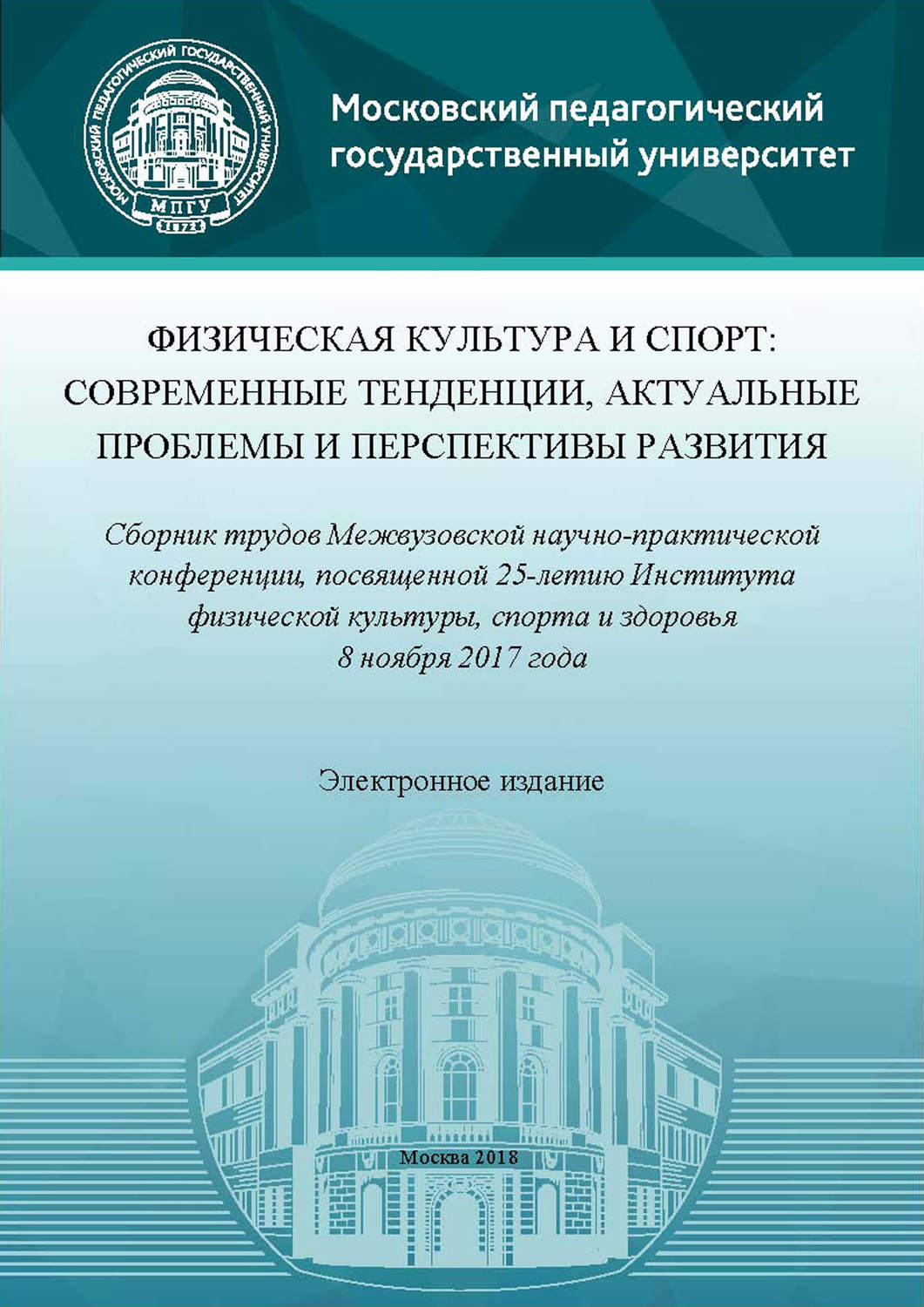 Обложка книги «Физическая культура и спорт: современные тенденции, актуальные проблемы и перспективы развития. Сборник трудов Межвузовской научно-практической конференции, посвященной 25-летию Института физической культуры, спорта и здоровья (8 ноября 2017 года)»