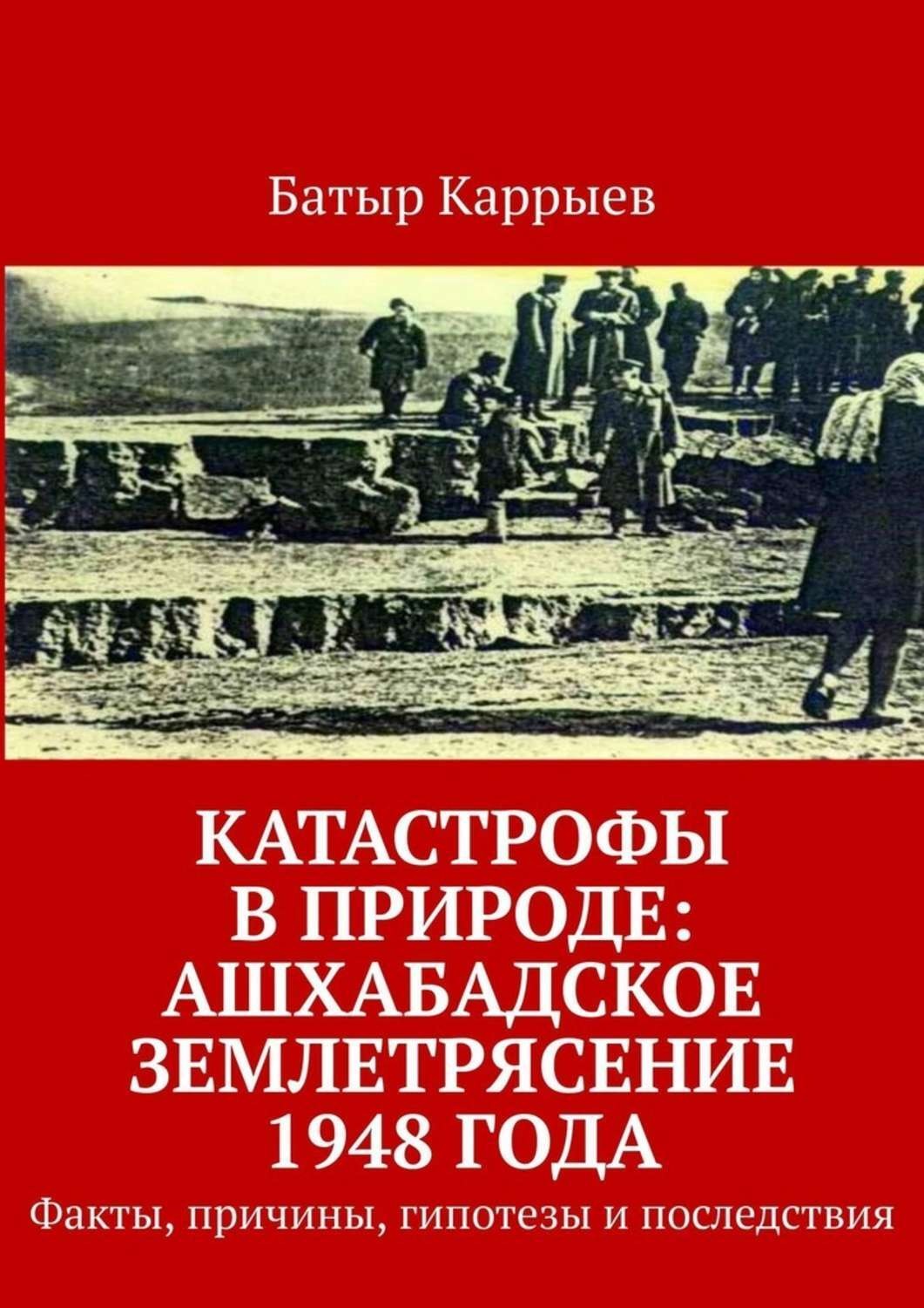Обложка книги «Катастрофы в природе: Ашхабадское землетрясение 1948 года. Факты, причины, гипотезы и последствия»
