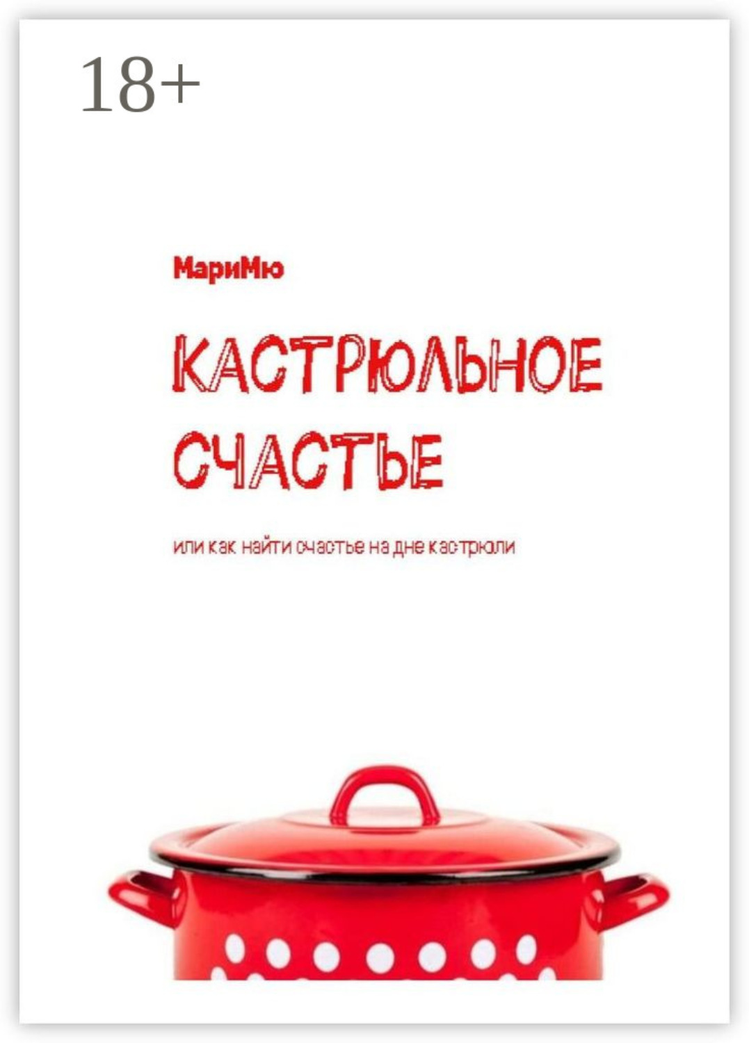 Обложка книги «Кастрюльное счастье. Или как найти счастье на дне кастрюли»