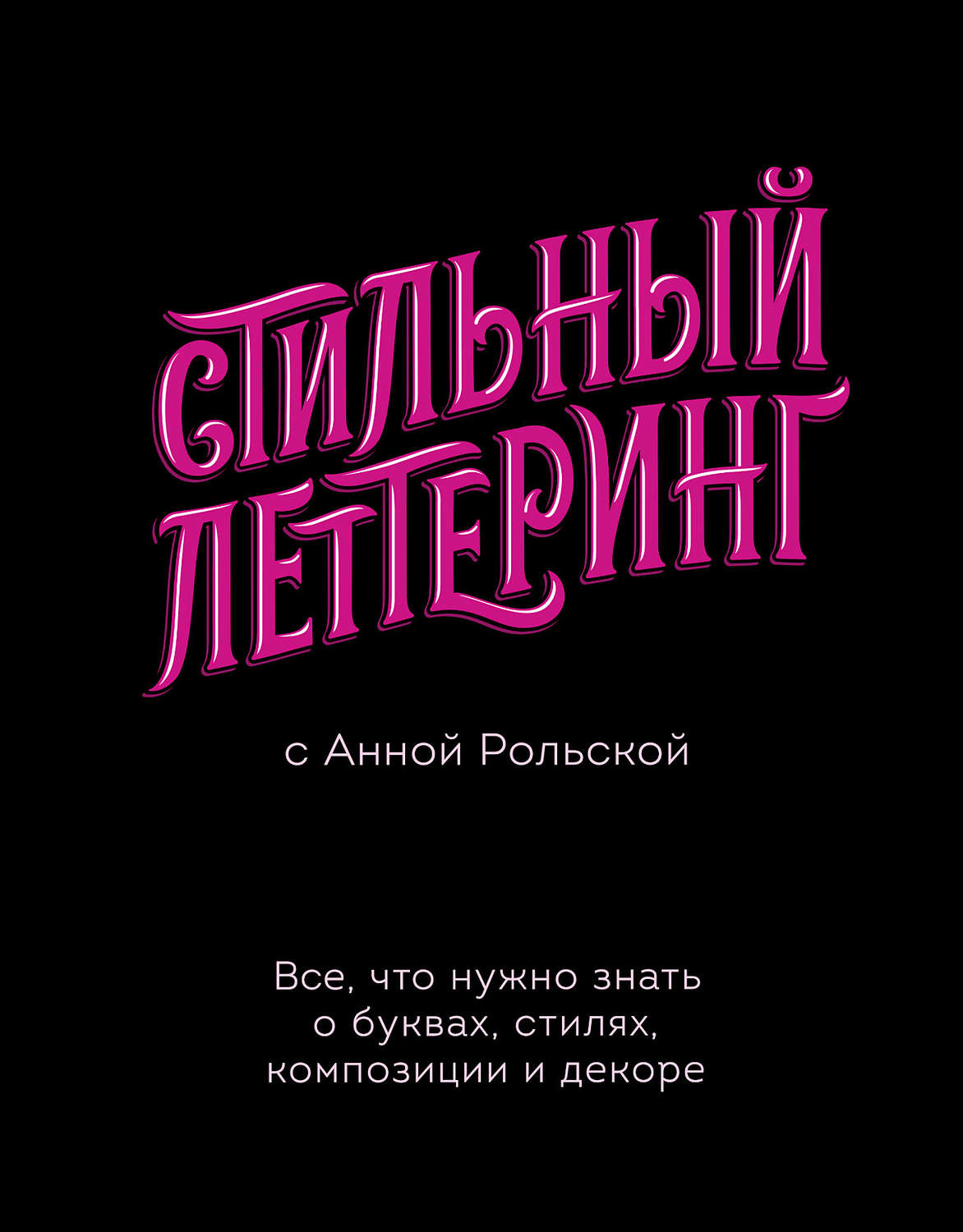 Обложка книги «Стильный леттеринг с Анной Рольской. Все, что нужно знать о буквах, стилях, композиции и декоре»