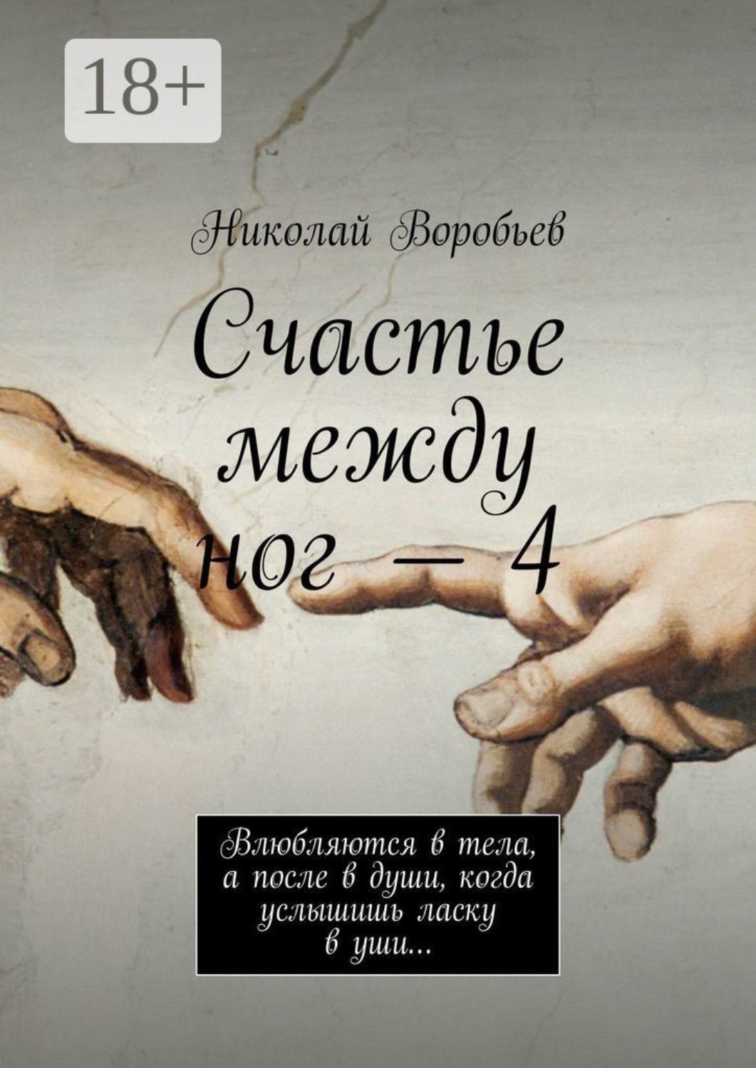 Обложка книги «Счастье между ног – 4. Влюбляются в тела, а после в души, когда услышишь ласку в уши…»