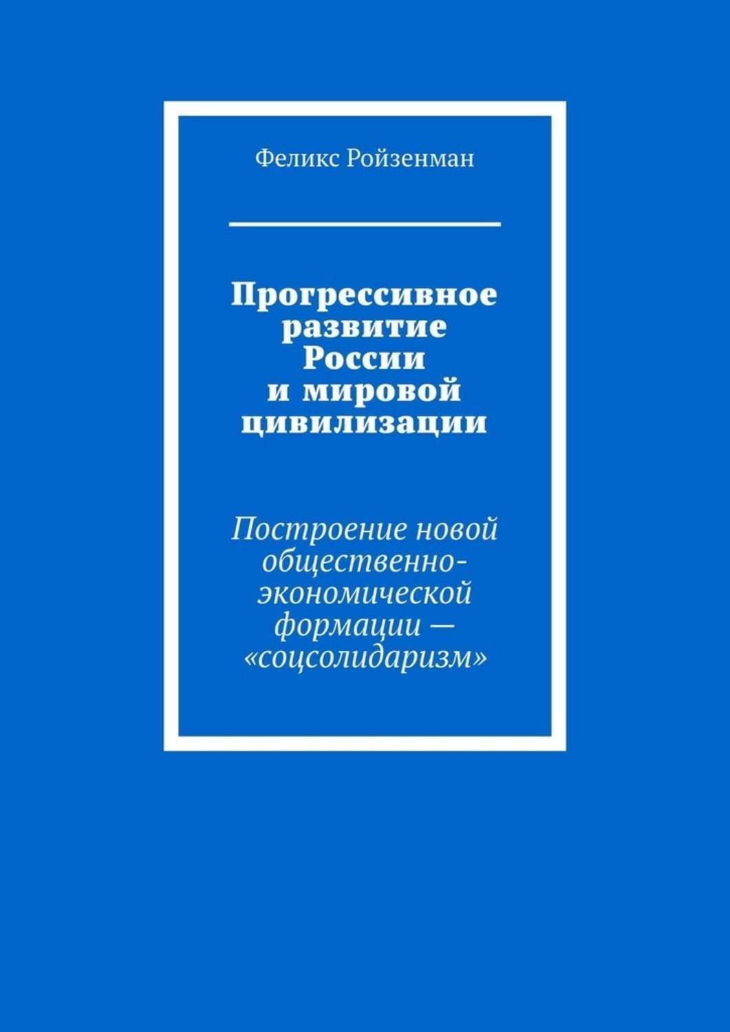 Обложка книги «Прогрессивное развитие России и мировой цивилизации. Построение новой общественно-экономической формации – «соцсолидаризм»»
