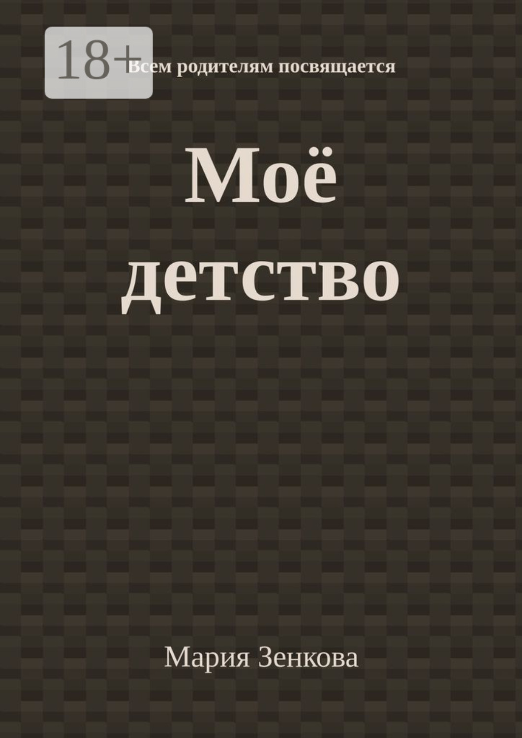 Обложка книги «Моё детство. Всем родителям посвящается»