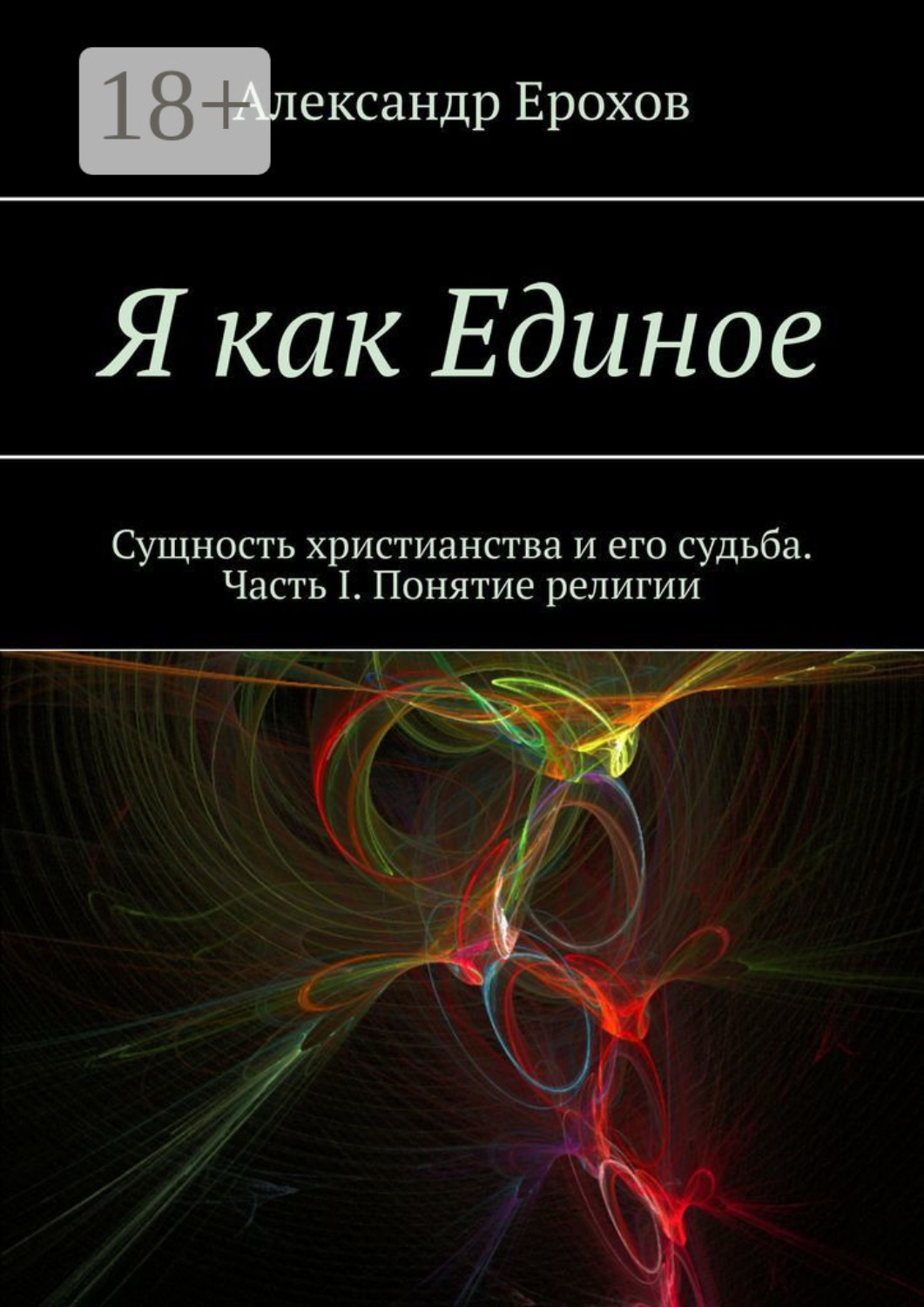 Обложка книги «Я как Единое. Сущность христианства и его судьба. Часть I. Понятие религии»