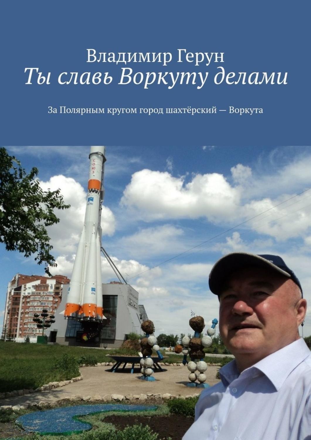 Обложка книги «Ты славь Воркуту делами. За полярным кругом город шахтёрский – Воркута»