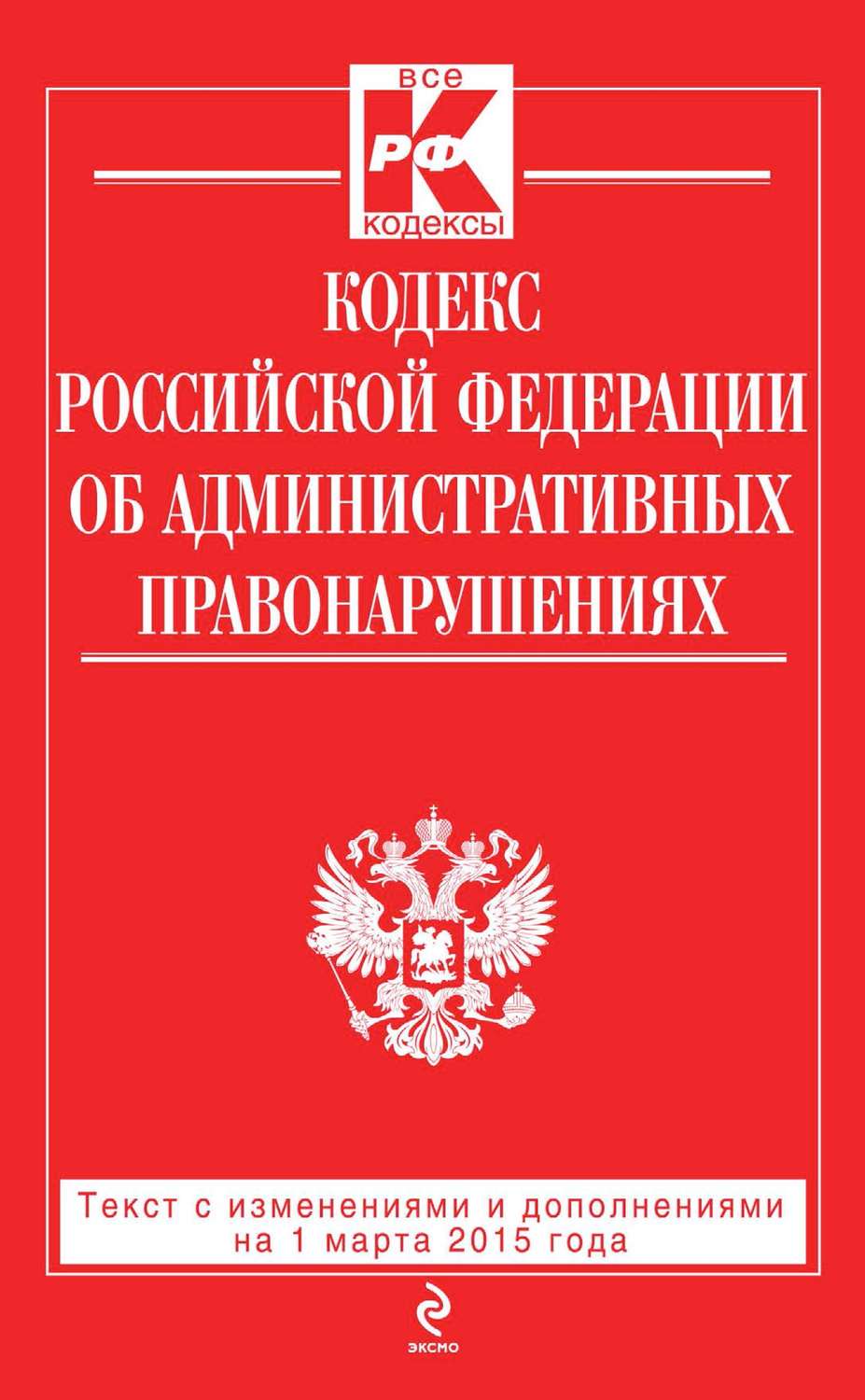 Обложка книги «Кодекс Российской Федерации об административных правонарушениях: текст с изменениями и дополнениями на 1 марта 2015 года»