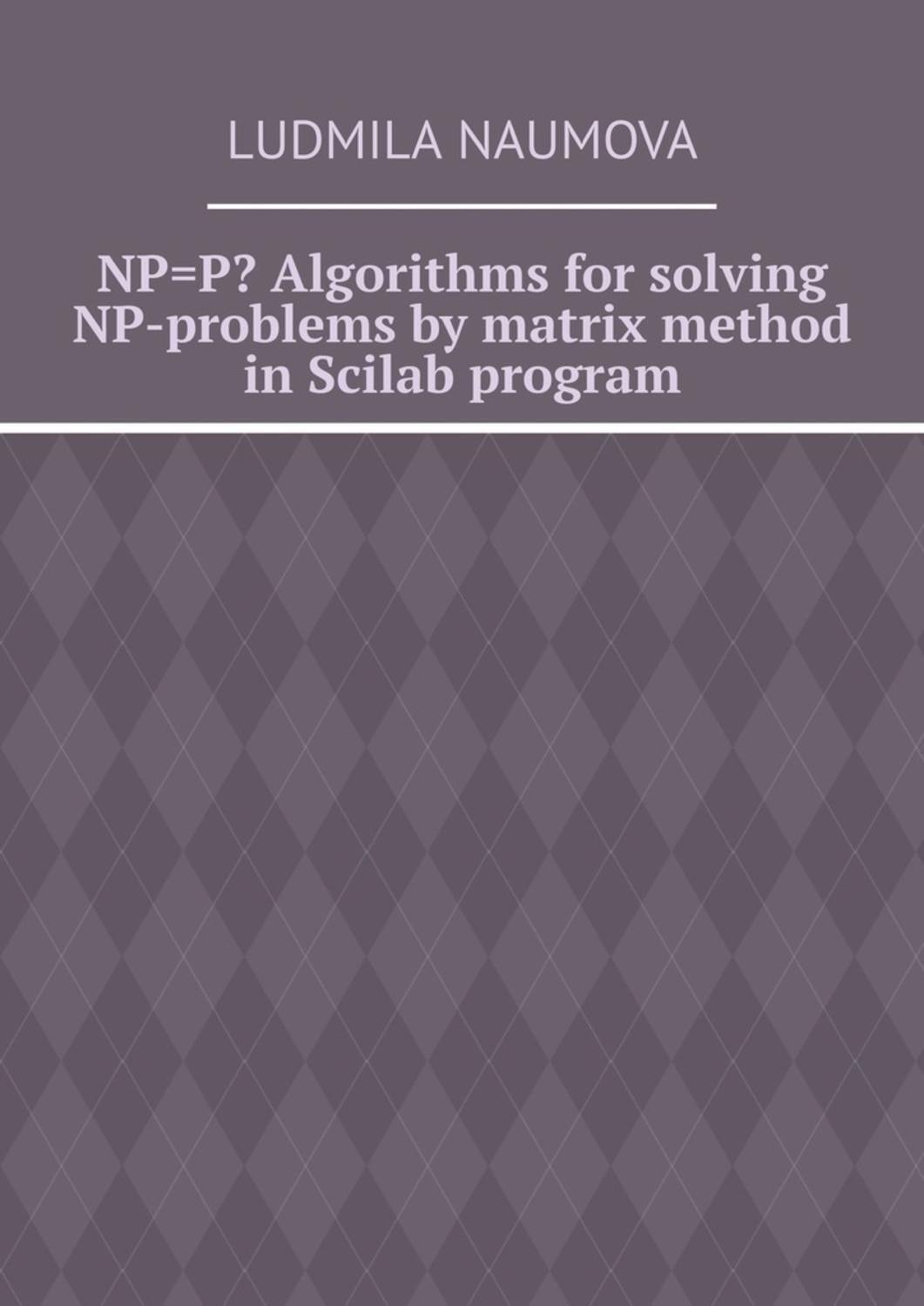 Обложка книги «NP=P? Algorithms for solving NP-problems by matrix method in Scilab program»