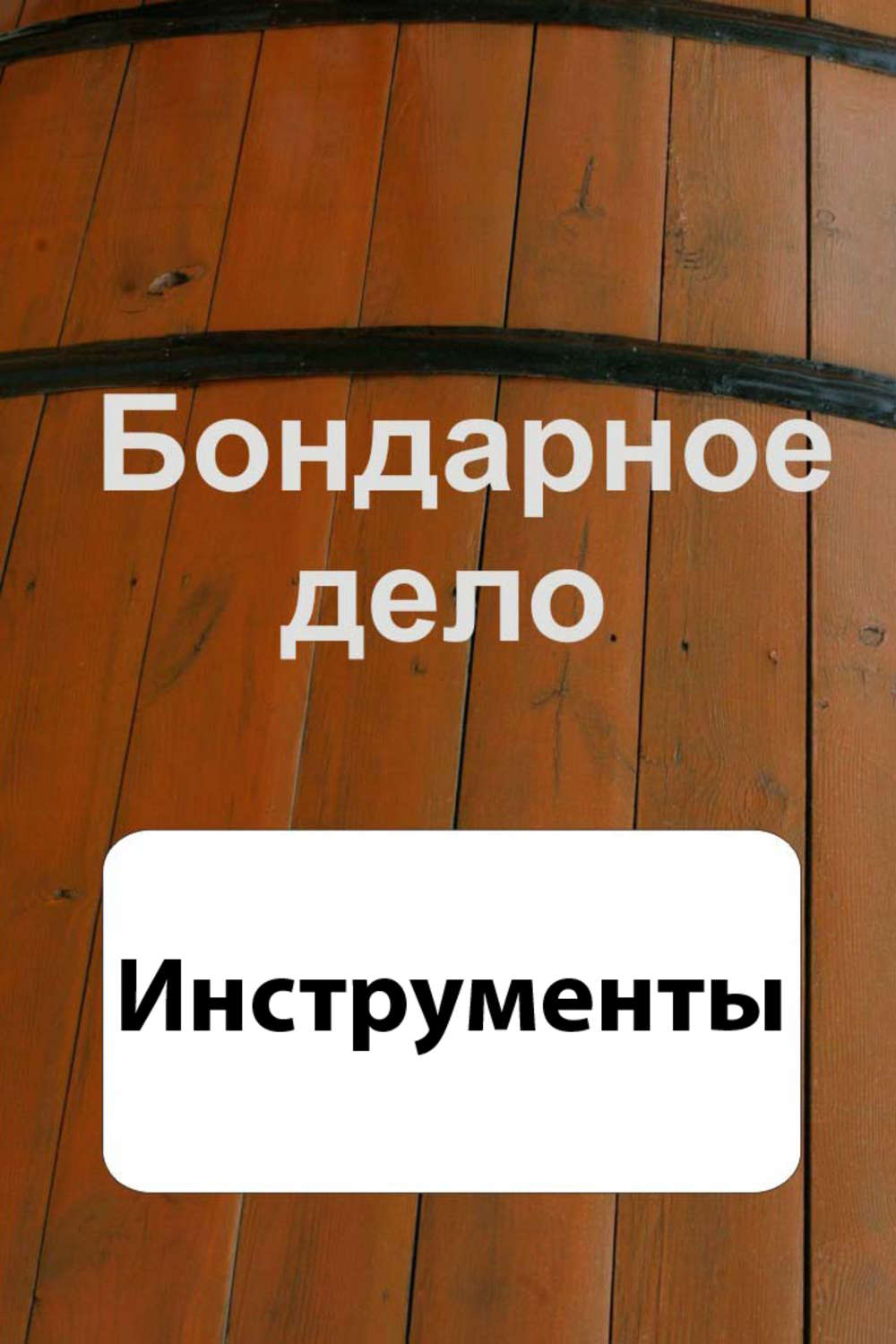 Обложка книги «Бондарное дело. Инструменты»
