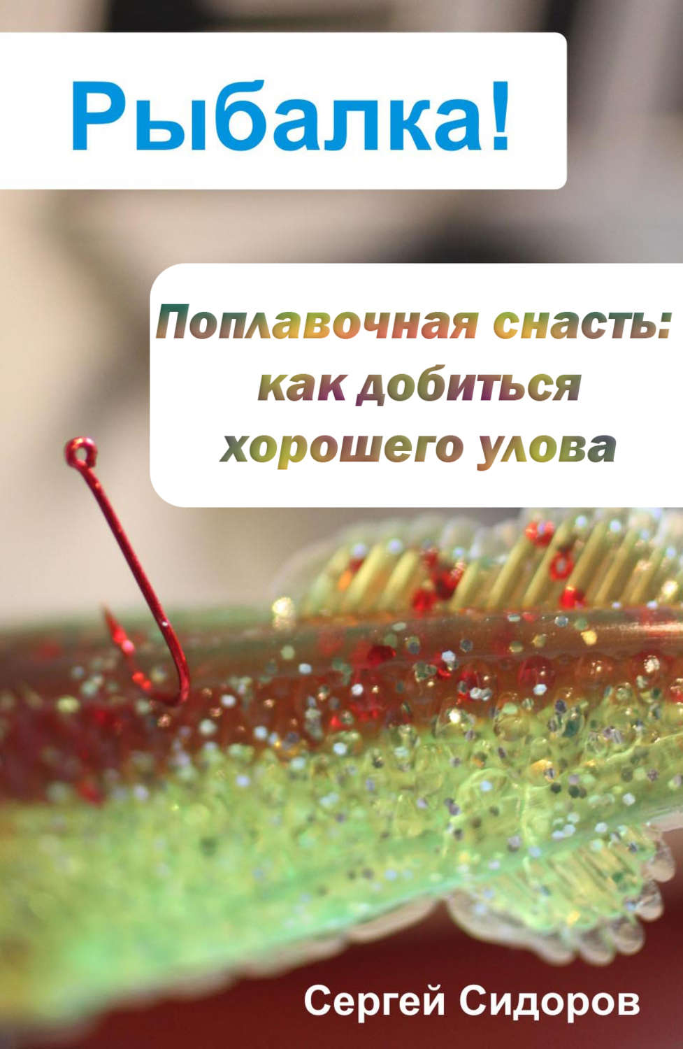 Обложка книги «Поплавочная снасть: как добиться хорошего улова»