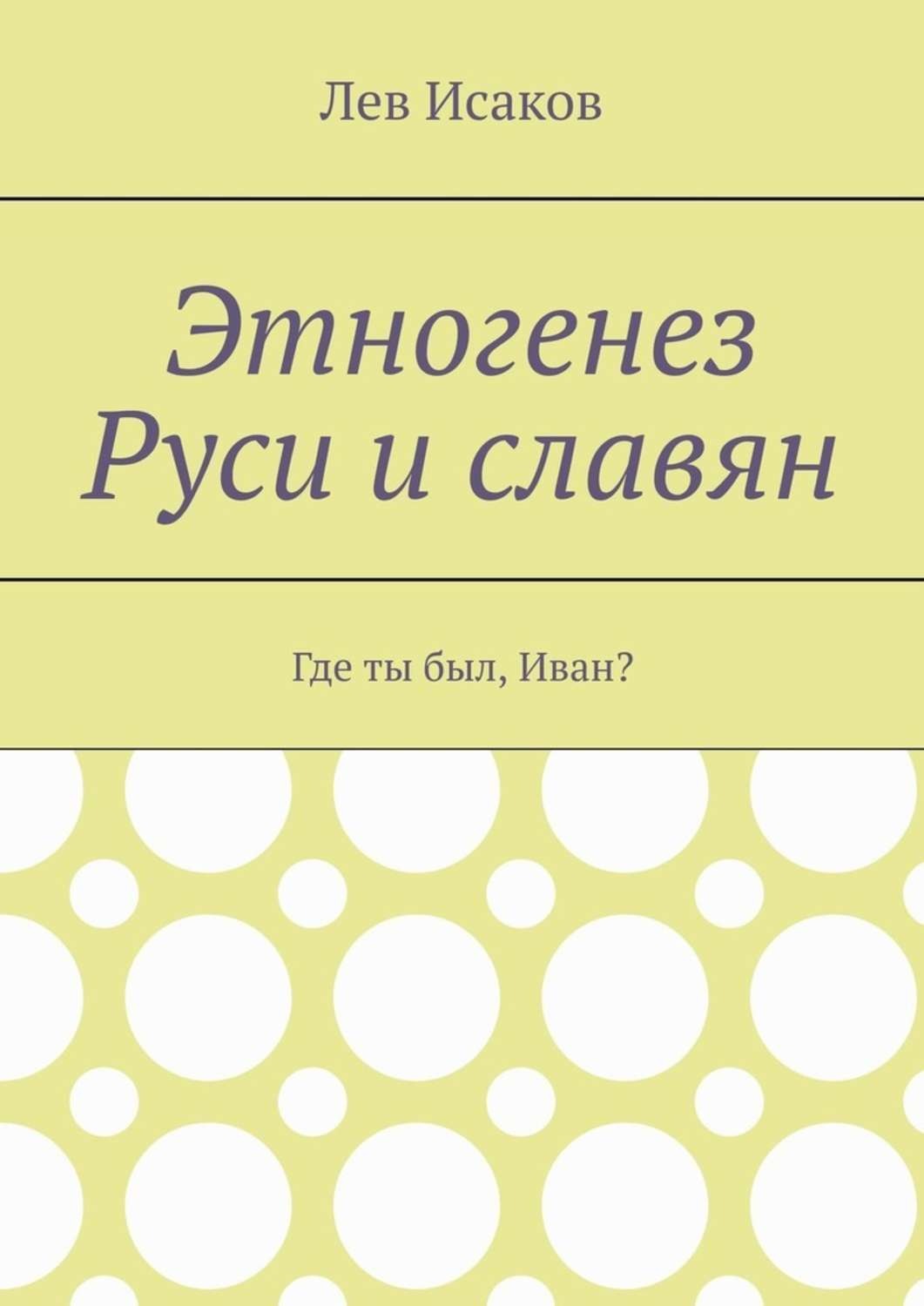 Обложка книги «Этногенез Руси и славян. Где ты был, Иван?»