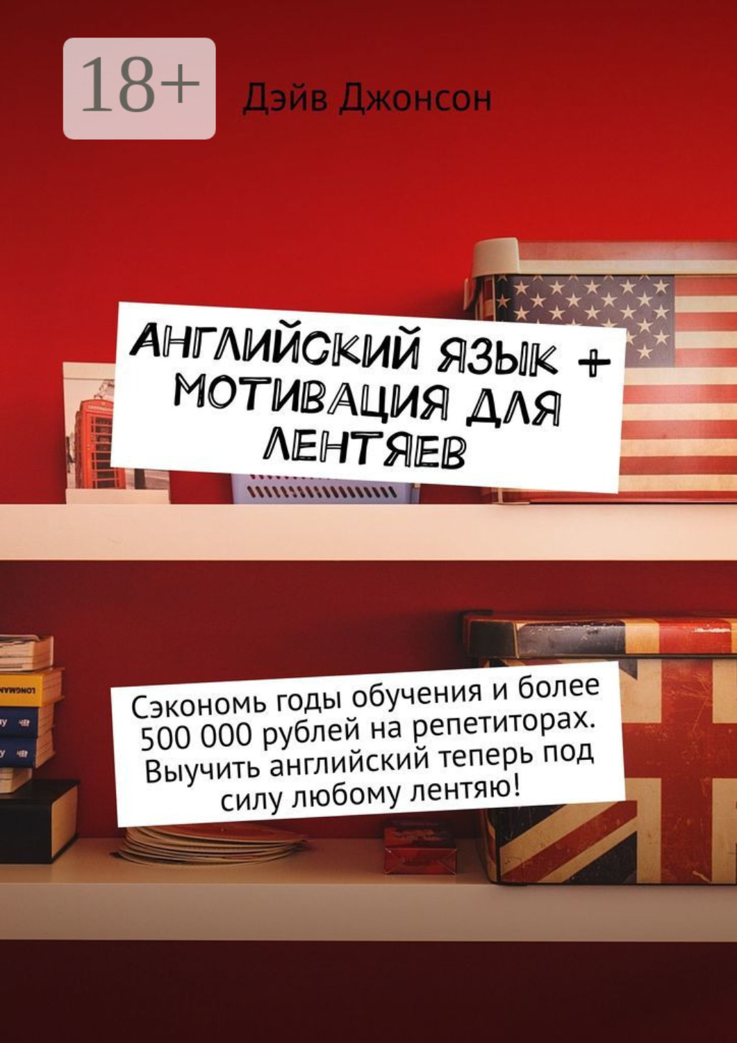 Обложка книги «Английский язык + мотивация для лентяев. Сэкономь годы обучения и более 500 000 рублей на репетиторах. Выучить английский теперь под силу любому лентяю!»