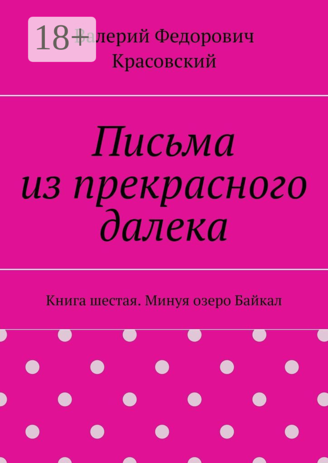 Обложка книги «Письма из прекрасного далека. Книга шестая. Минуя озеро Байкал»