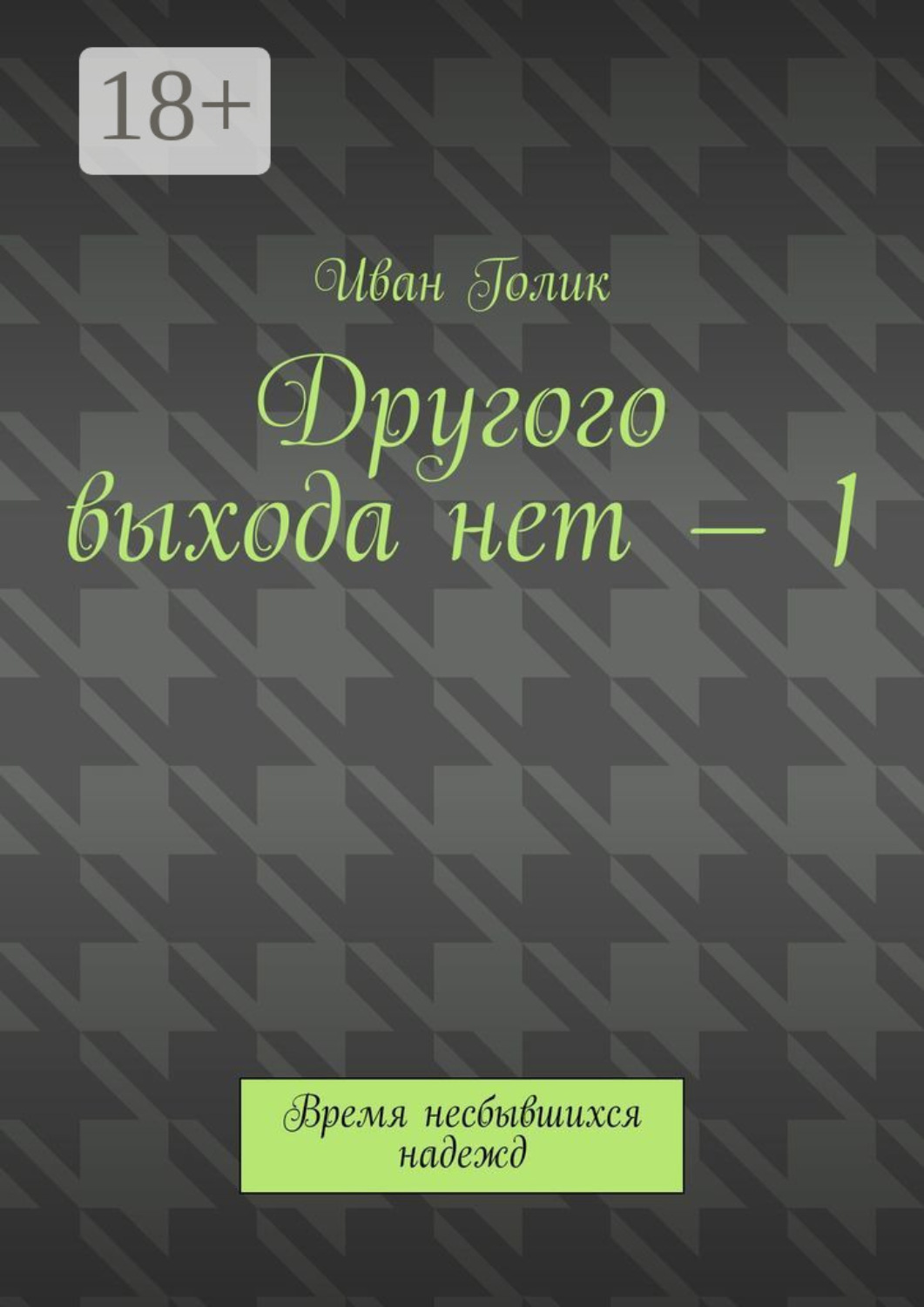 Обложка книги «Другого выхода нет – 1. Время несбывшихся надежд»