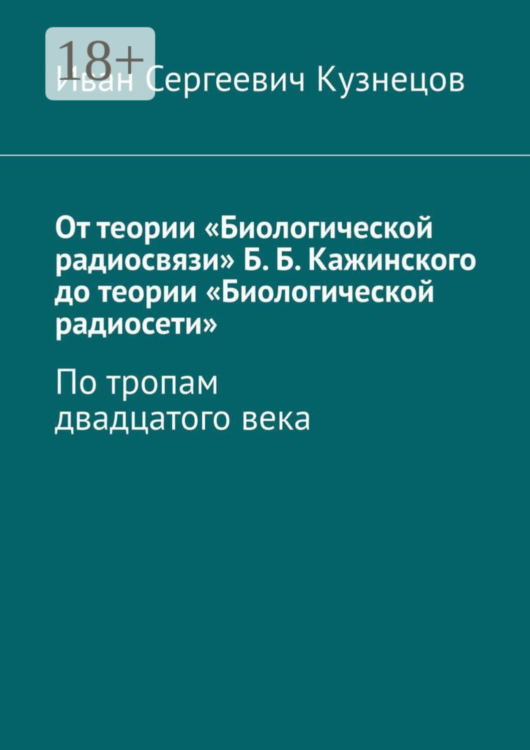 Обложка книги «От теории «Биологической радиосвязи» Б. Б. Кажинского до теории «Биологической радиосети». По тропам двадцатого века»