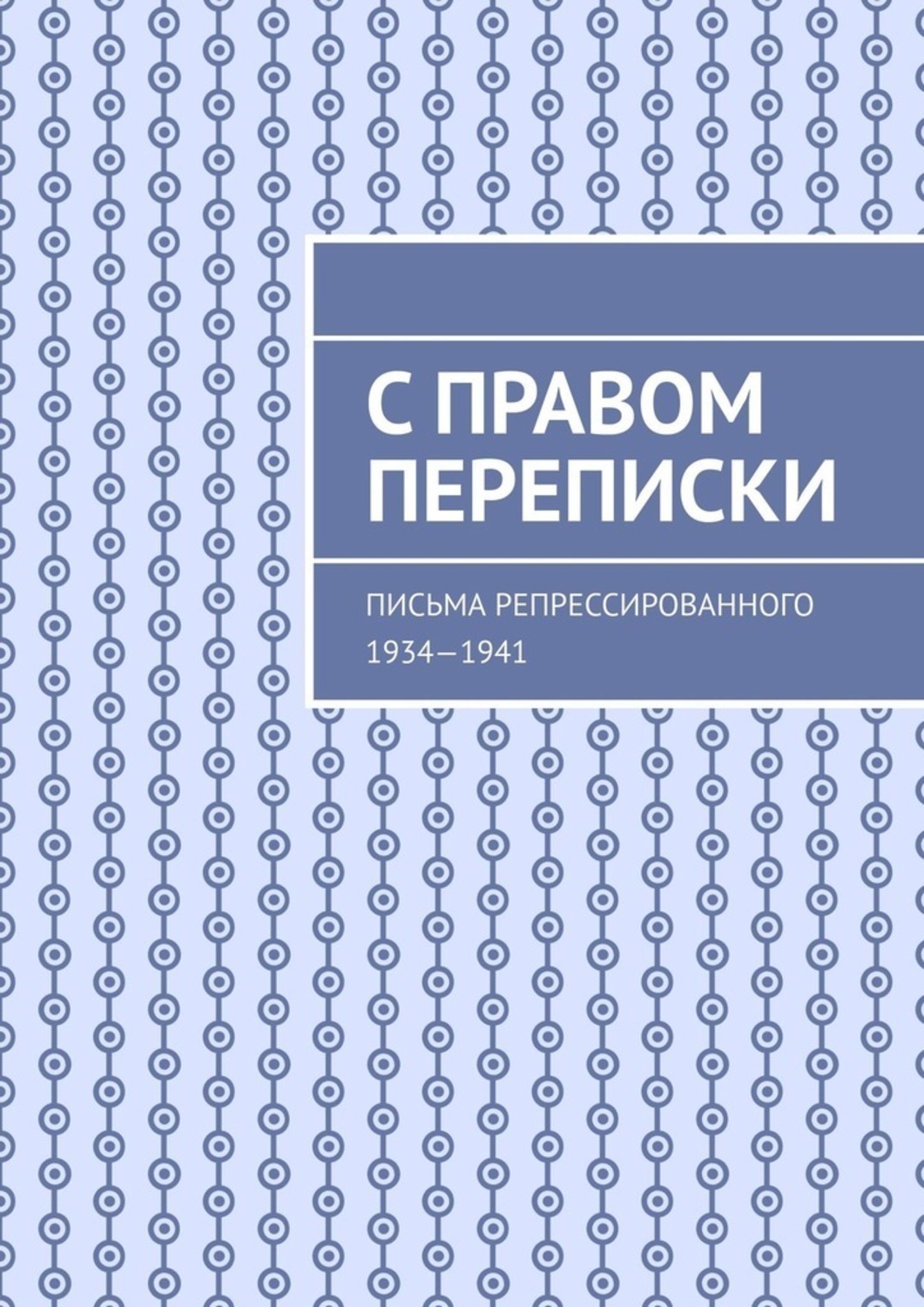 Обложка книги «С правом переписки. Письма репрессированного. 1934—1941»