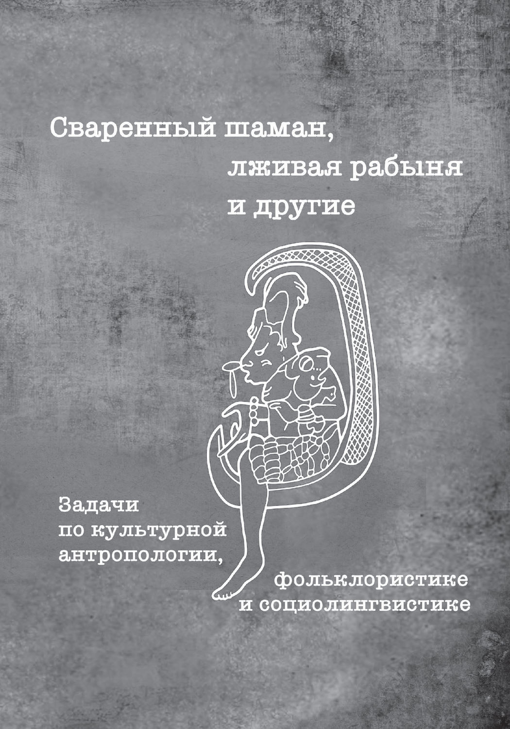 Обложка книги «Сваренный шаман, лживая рабыня и другие. Задачи по культурной антропологии, фольклористике и социолингвистике»