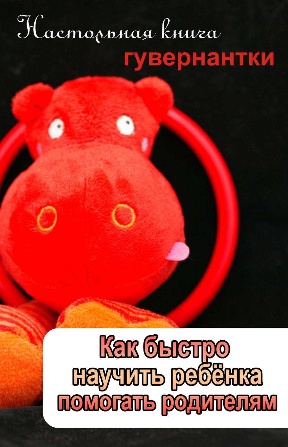 Обложка книги «Как быстро научить ребенка помогать родителям»