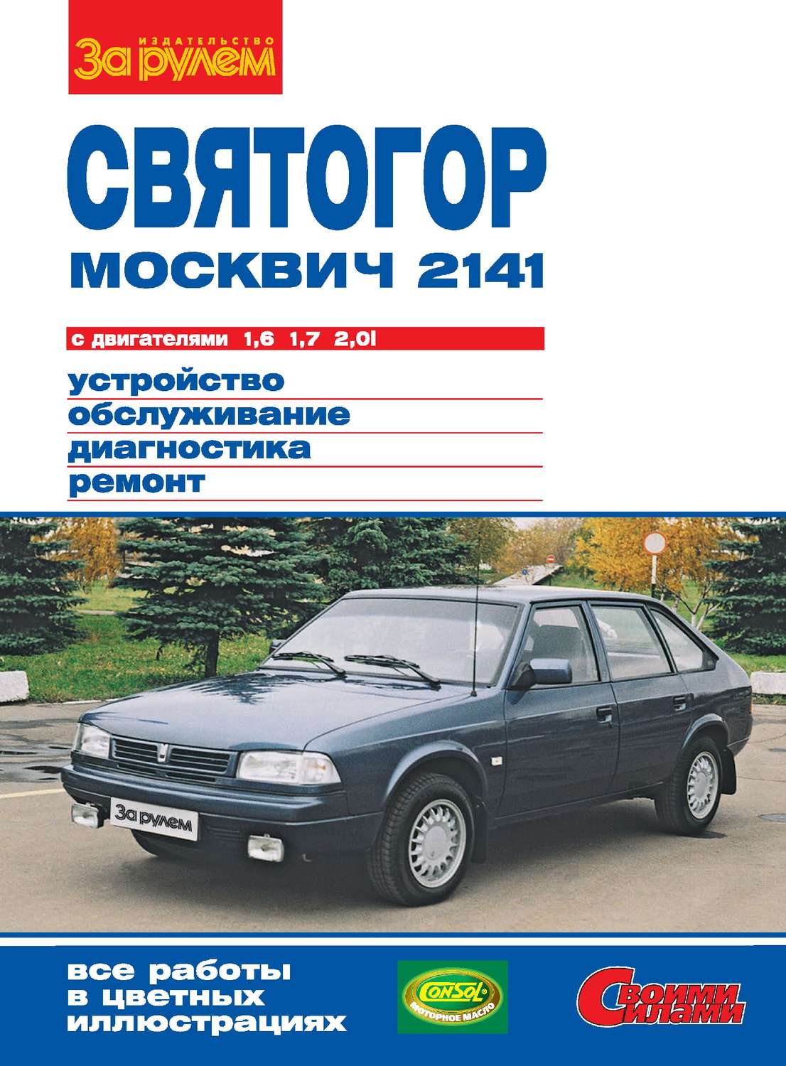 Обложка книги ««Москвич-2141», «Святогор» с двигателями 1,6; 1,7 и 2,0i. Устройство, обслуживание, диагностика, ремонт. Иллюстрированное руководство»
