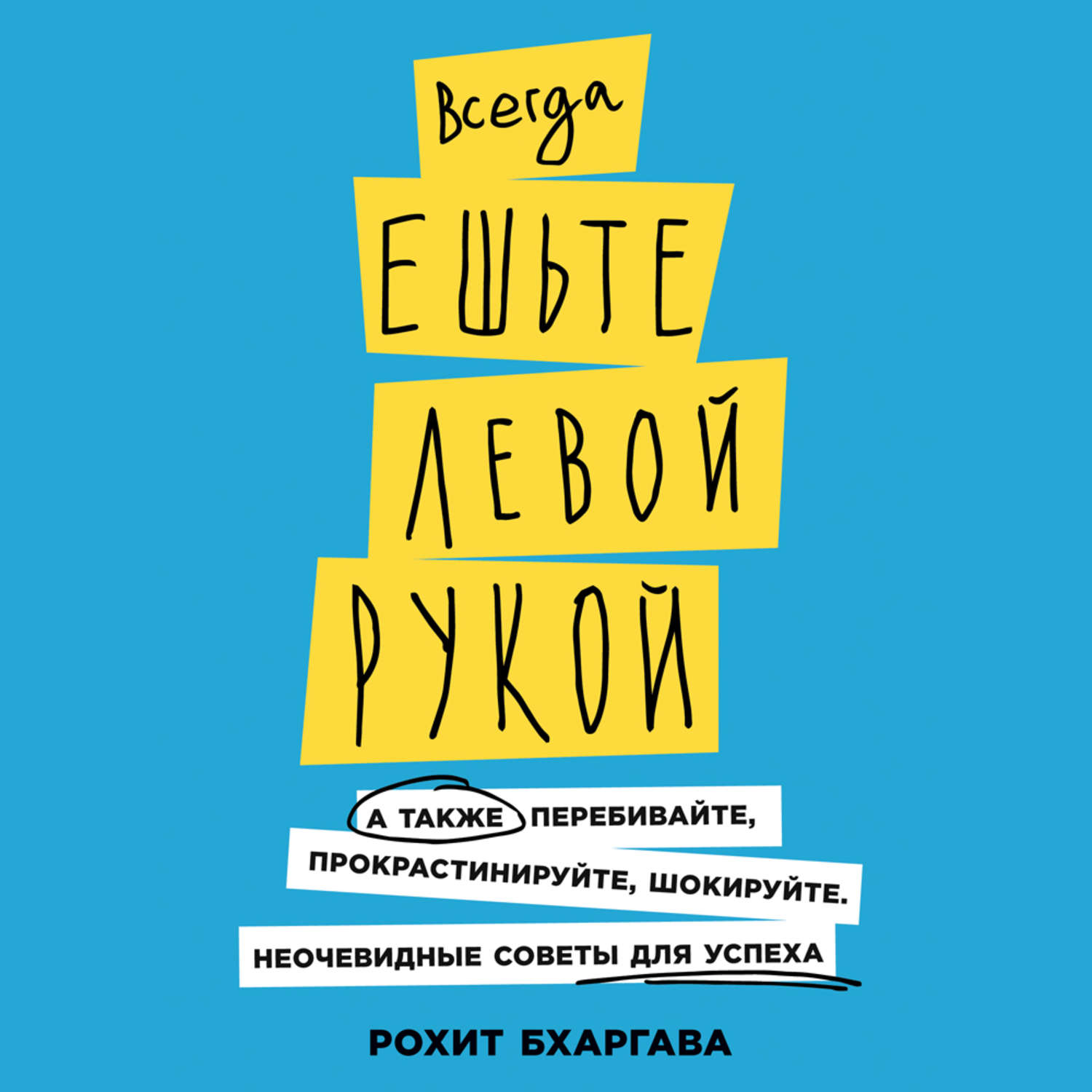 Обложка книги «Всегда ешьте левой рукой. А также перебивайте, прокрастинируйте, шокируйте. Неочевидные советы для успеха»