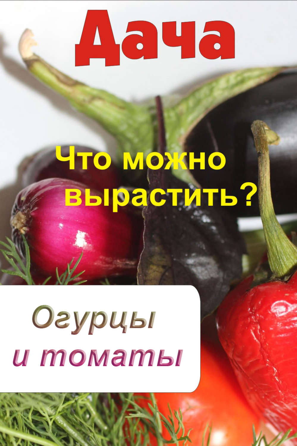 Обложка книги «Что можно вырастить? Огурцы и томаты»