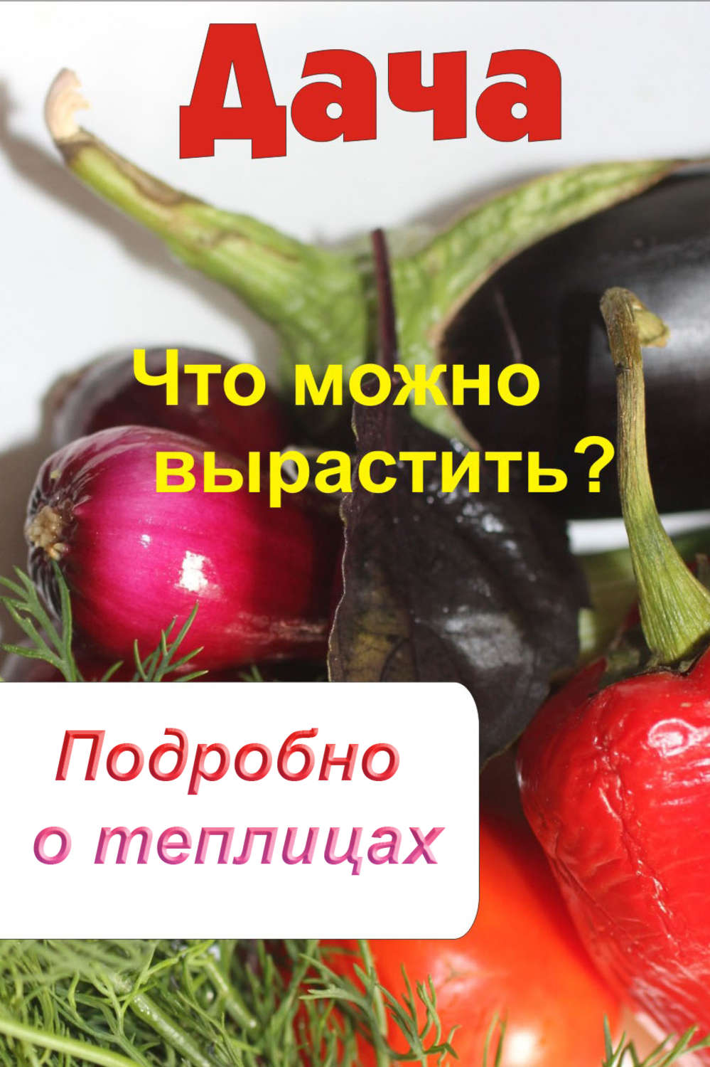 Обложка книги «Что можно вырастить? Подробно о теплицах»