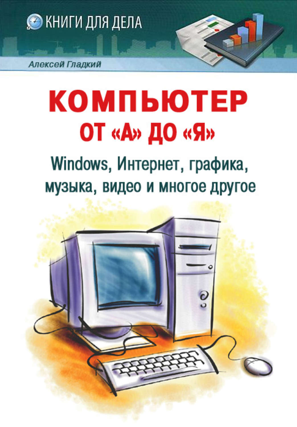 Обложка книги «Компьютер от «А» до «Я»: Windows, Интернет, графика, музыка, видео и многое другое»