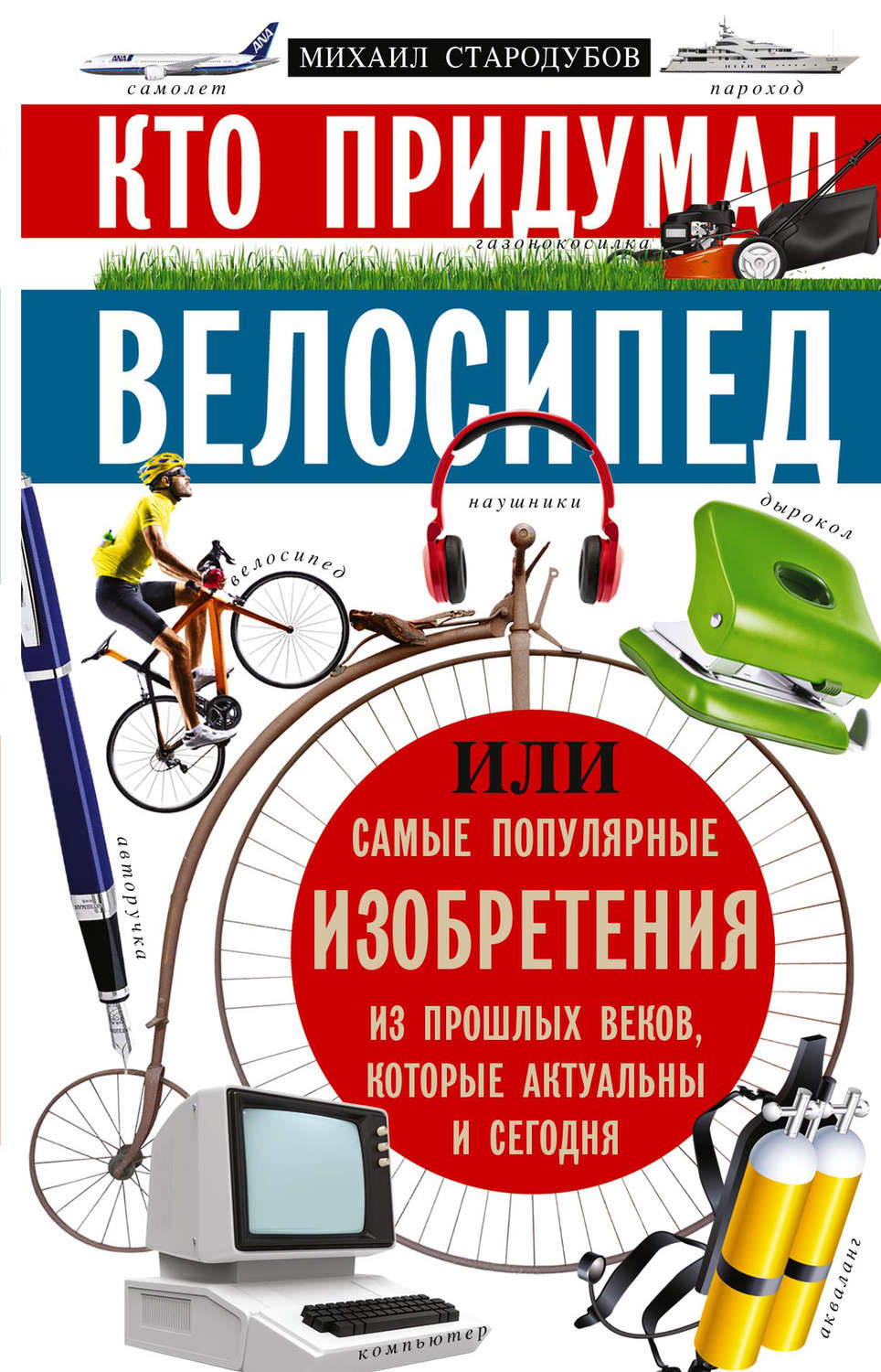 Обложка книги «Кто придумал велосипед, или Самые популярные изобретения из прошлых веков, которые актуальны и сегодня»